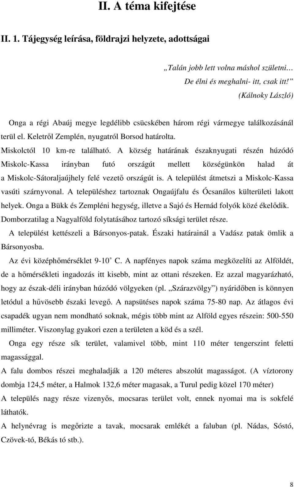 A község határának északnyugati részén húzódó Miskolc-Kassa irányban futó országút mellett községünkön halad át a Miskolc-Sátoraljaújhely felé vezető országút is.