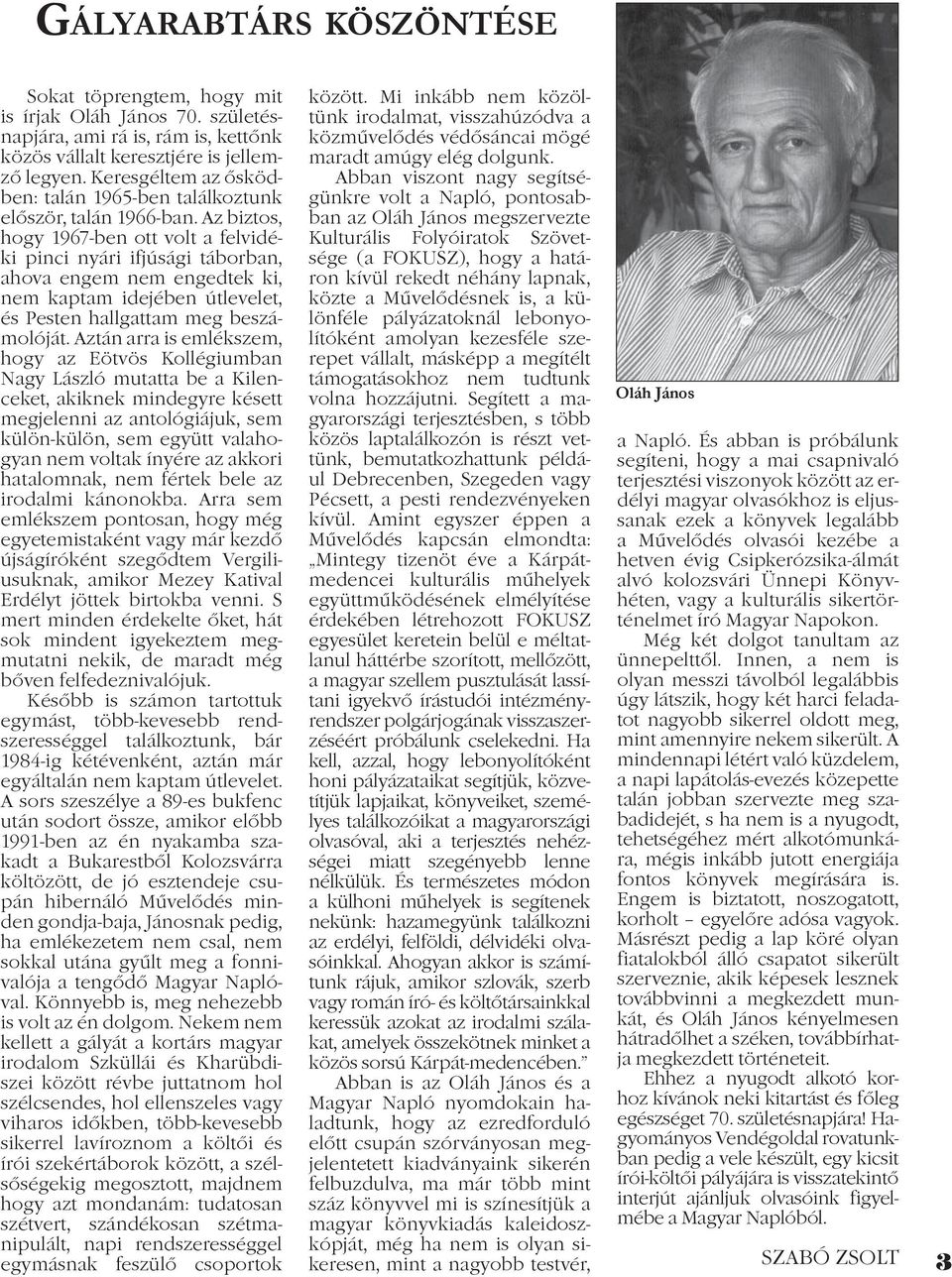 Az biztos, hogy 1967-ben ott volt a felvidéki pinci nyári ifjúsági táborban, ahova engem nem engedtek ki, nem kaptam idejében útlevelet, és Pesten hallgattam meg beszámolóját.