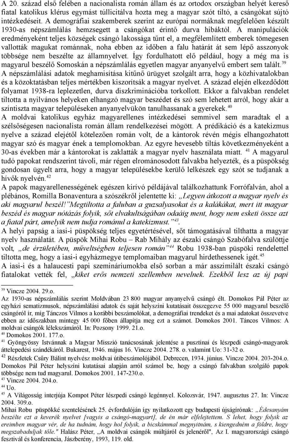 A manipulációk eredményeként teljes községek csángó lakossága tűnt el, a megfélemlített emberek tömegesen vallották magukat románnak, noha ebben az időben a falu határát át sem lépő asszonyok