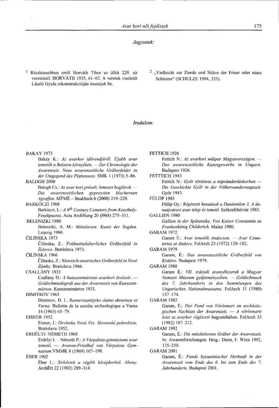 Zur Chronologie der Awarenzeit. Neue awarenzeitliche Gràberfelder in der Umgegend des Plattensees. SMK 1 (1973) 5-86. BALOGH 2000 Balogh Cs.: Az avar kori préselt, lemezes boglárok.