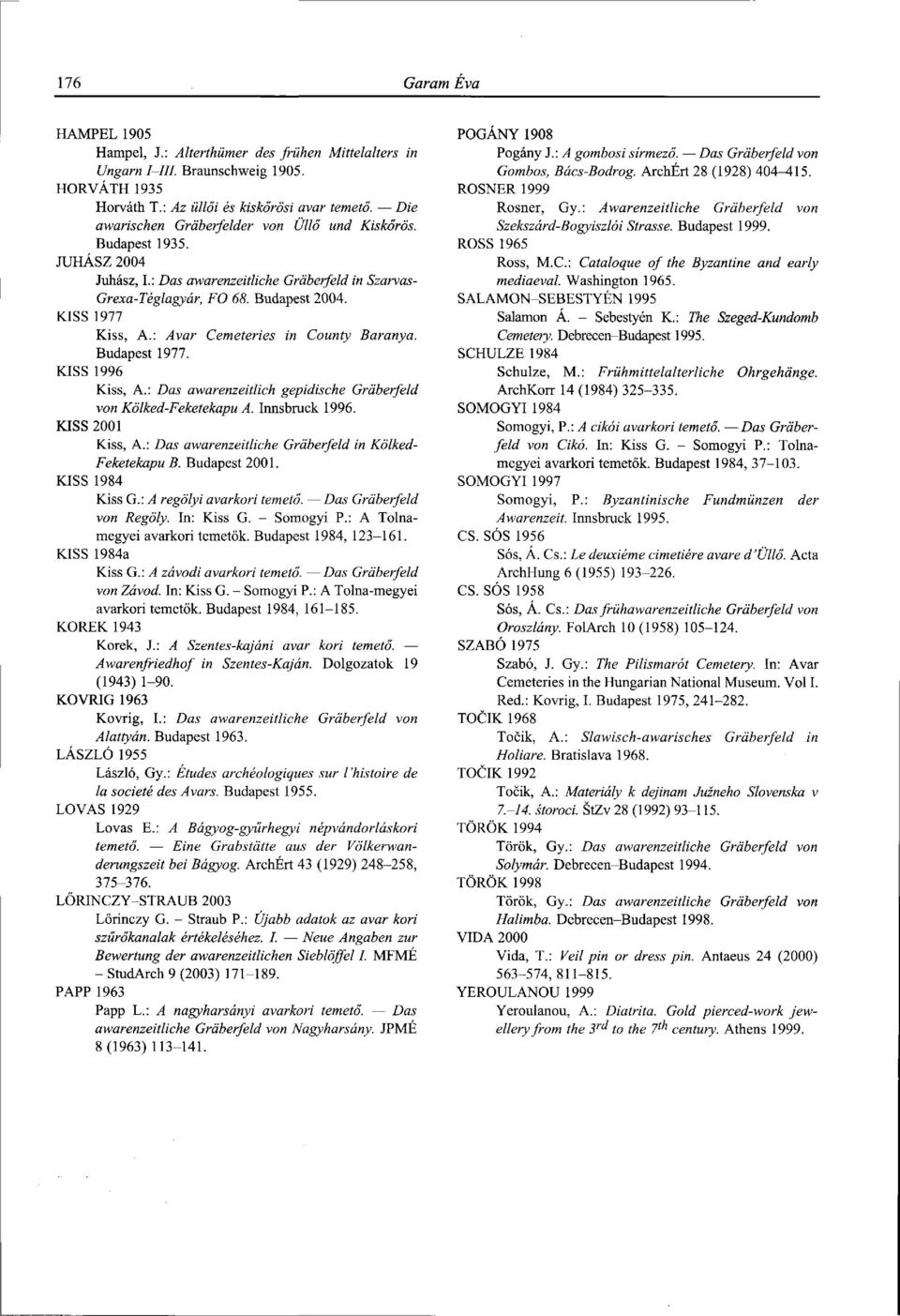 : Avar Cemeteries in County Baranya. Budapest 1977. KISS 1996 Kiss, A.: Das awarenzeitlich gepidische Grâberfeld von Kölked-Feketekapu A. Innsbruck 1996. KISS 2001 Kiss, A.