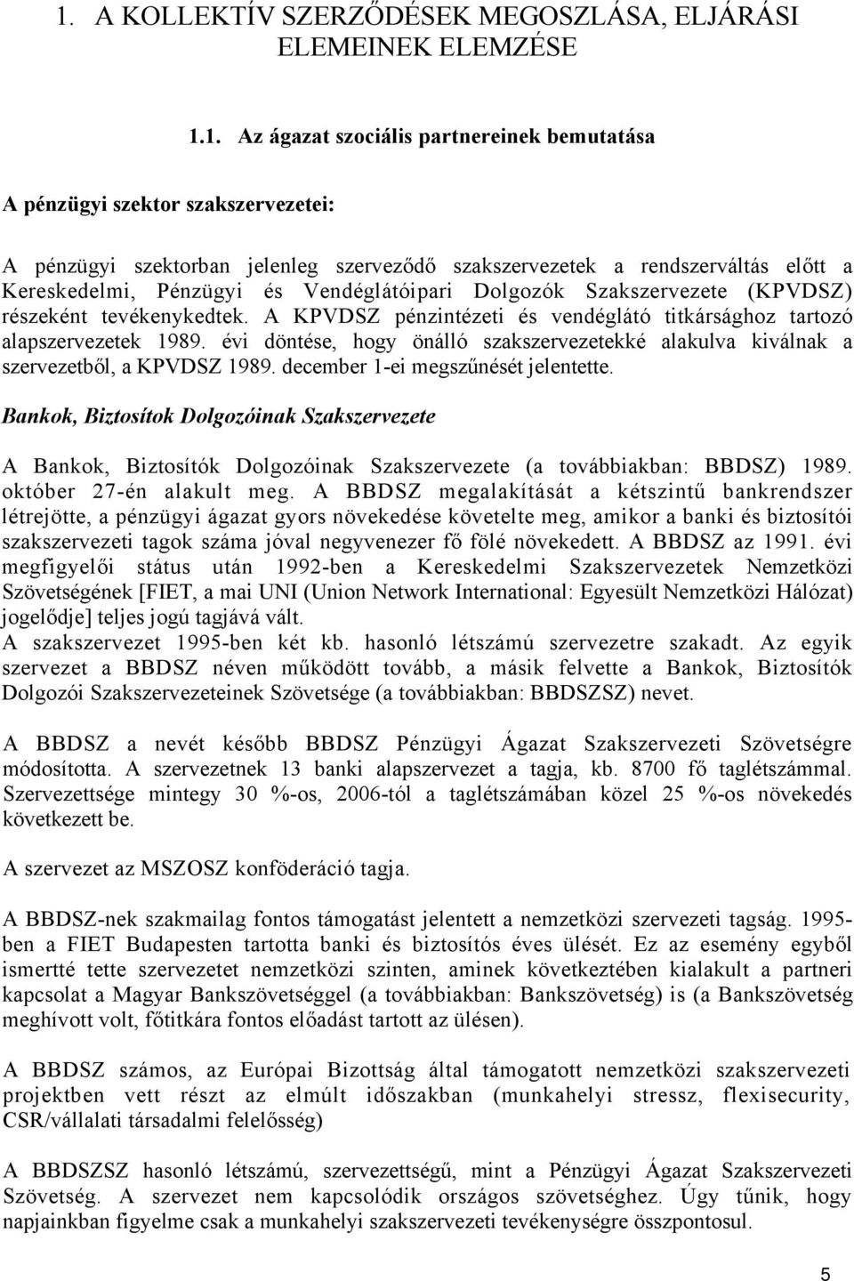 A KPVDSZ pénzintézeti és vendéglátó titkársághoz tartozó alapszervezetek 1989. évi döntése, hogy önálló szakszervezetekké alakulva kiválnak a szervezetből, a KPVDSZ 1989.