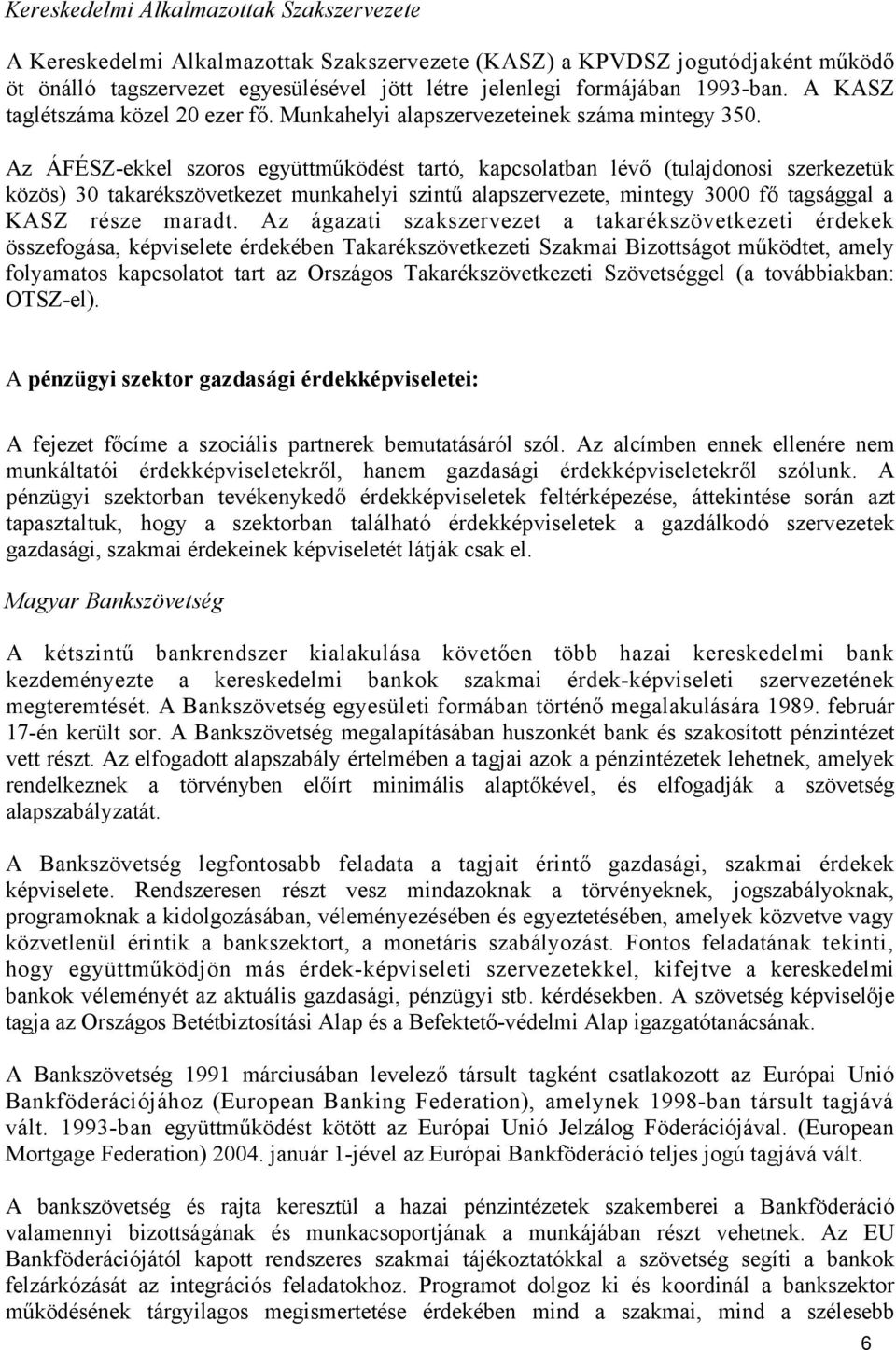 Az ÁFÉSZ-ekkel szoros együttműködést tartó, kapcsolatban lévő (tulajdonosi szerkezetük közös) 30 takarékszövetkezet munkahelyi szintű alapszervezete, mintegy 3000 fő tagsággal a KASZ része maradt.