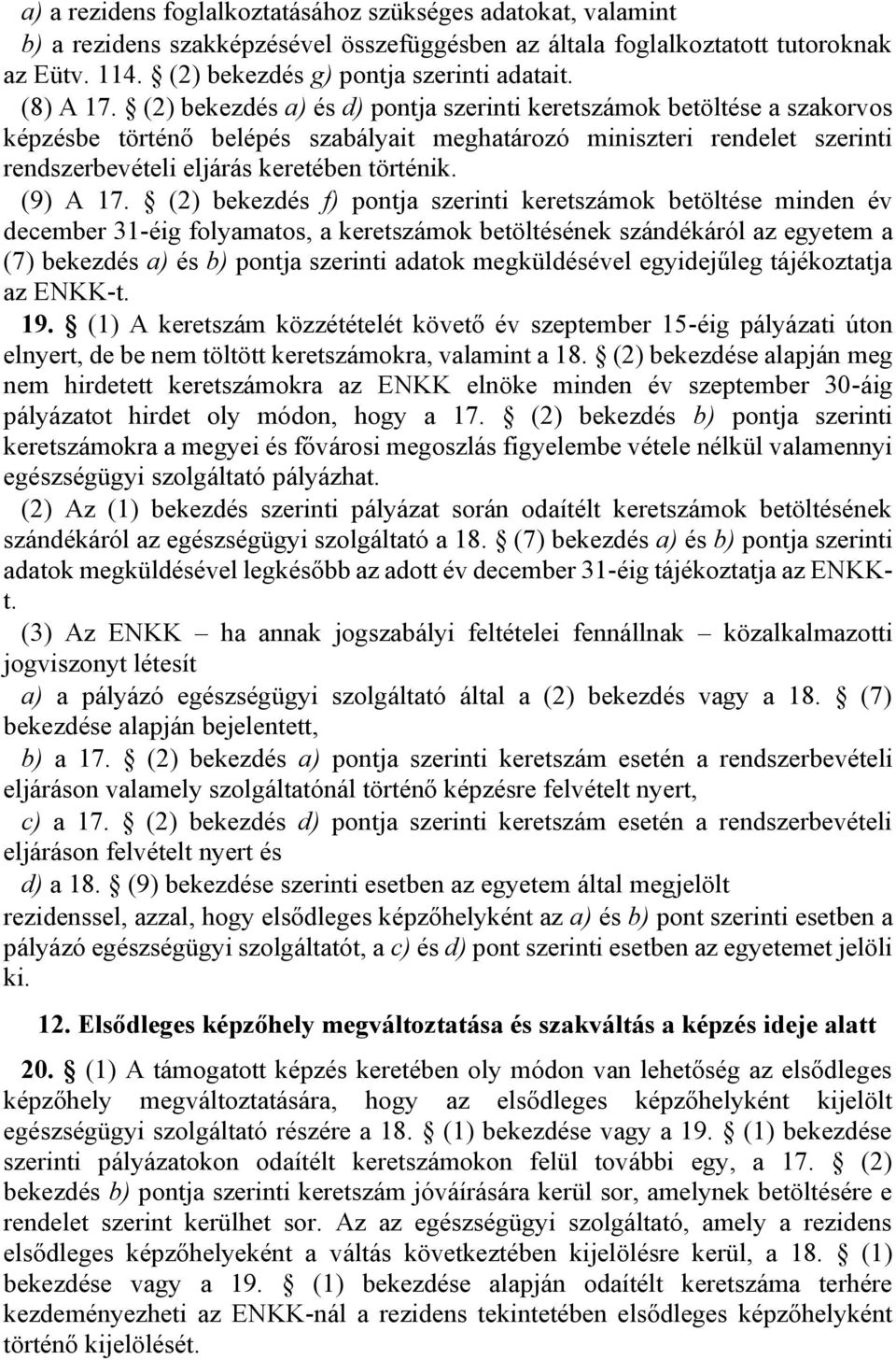 (2) bekezdés a) és d) pontja szerinti keretszámok betöltése a szakorvos képzésbe történő belépés szabályait meghatározó miniszteri rendelet szerinti rendszerbevételi eljárás keretében történik.