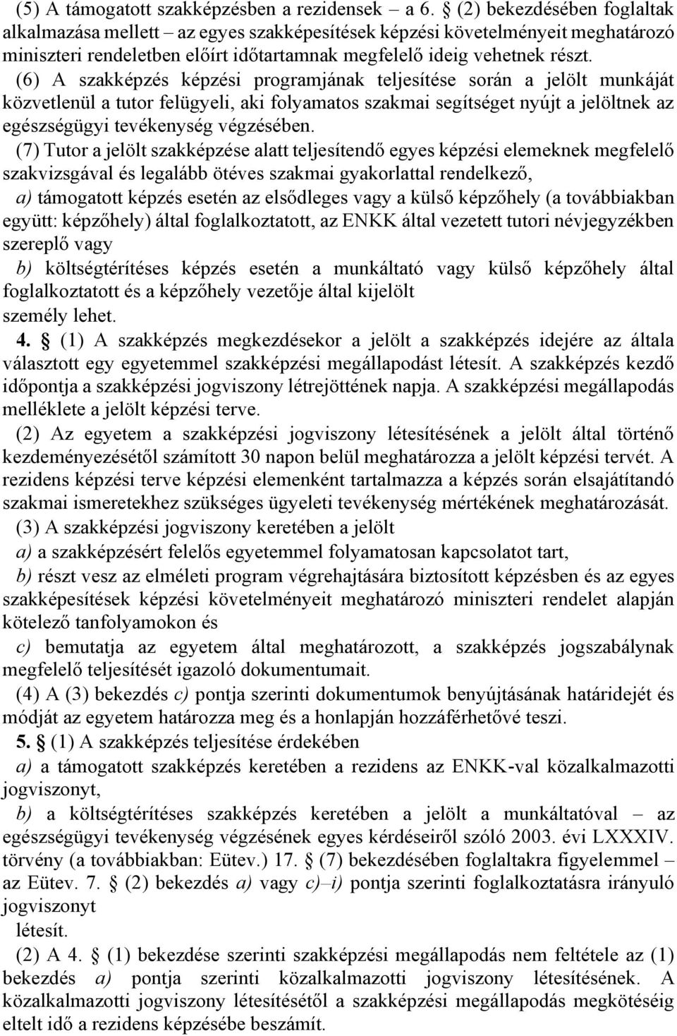 (6) A szakképzés képzési programjának teljesítése során a jelölt munkáját közvetlenül a tutor felügyeli, aki folyamatos szakmai segítséget nyújt a jelöltnek az egészségügyi tevékenység végzésében.