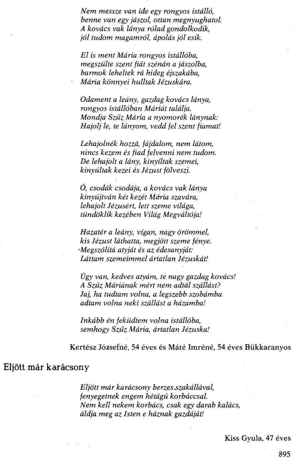 Odament a leány, gazdag kovács lánya, rongyos istállóban Máriát találja. Mondja Szü; Mária a nyomorék lánynak: Hajolj le, te lányom, vedd fel szent fiamat!