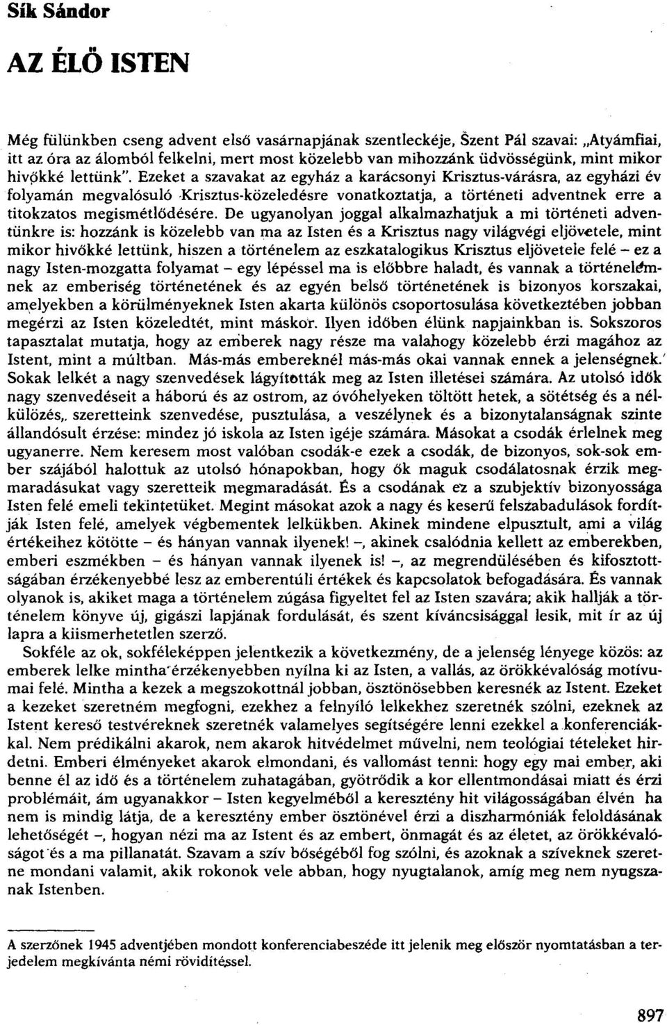 Ezeket a szavakat az egyház a karácsonyi Krisztus-várásra, az egyházi év folyamán megvalósuló Krisztus-közeledésre vonatkoztatja, a történeti adventnek erre a titokzatos megismétlődésére.