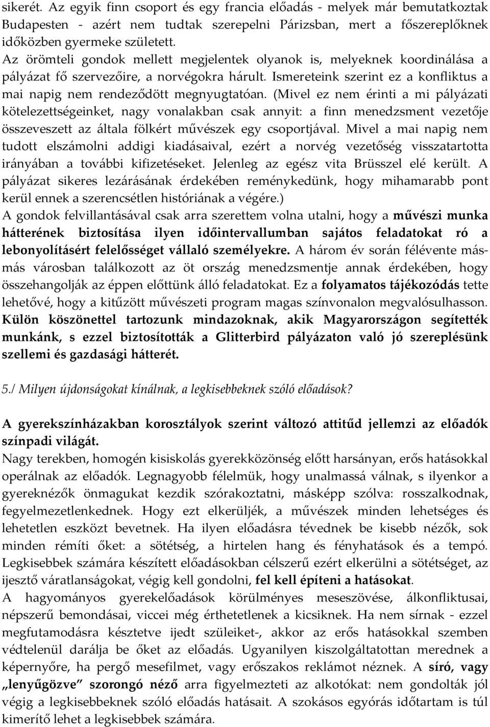 (Mivel ez nem érinti a mi pályázati kötelezettségeinket, nagy vonalakban csak annyit: a finn menedzsment vezetője összeveszett az általa fölkért művészek egy csoportjával.