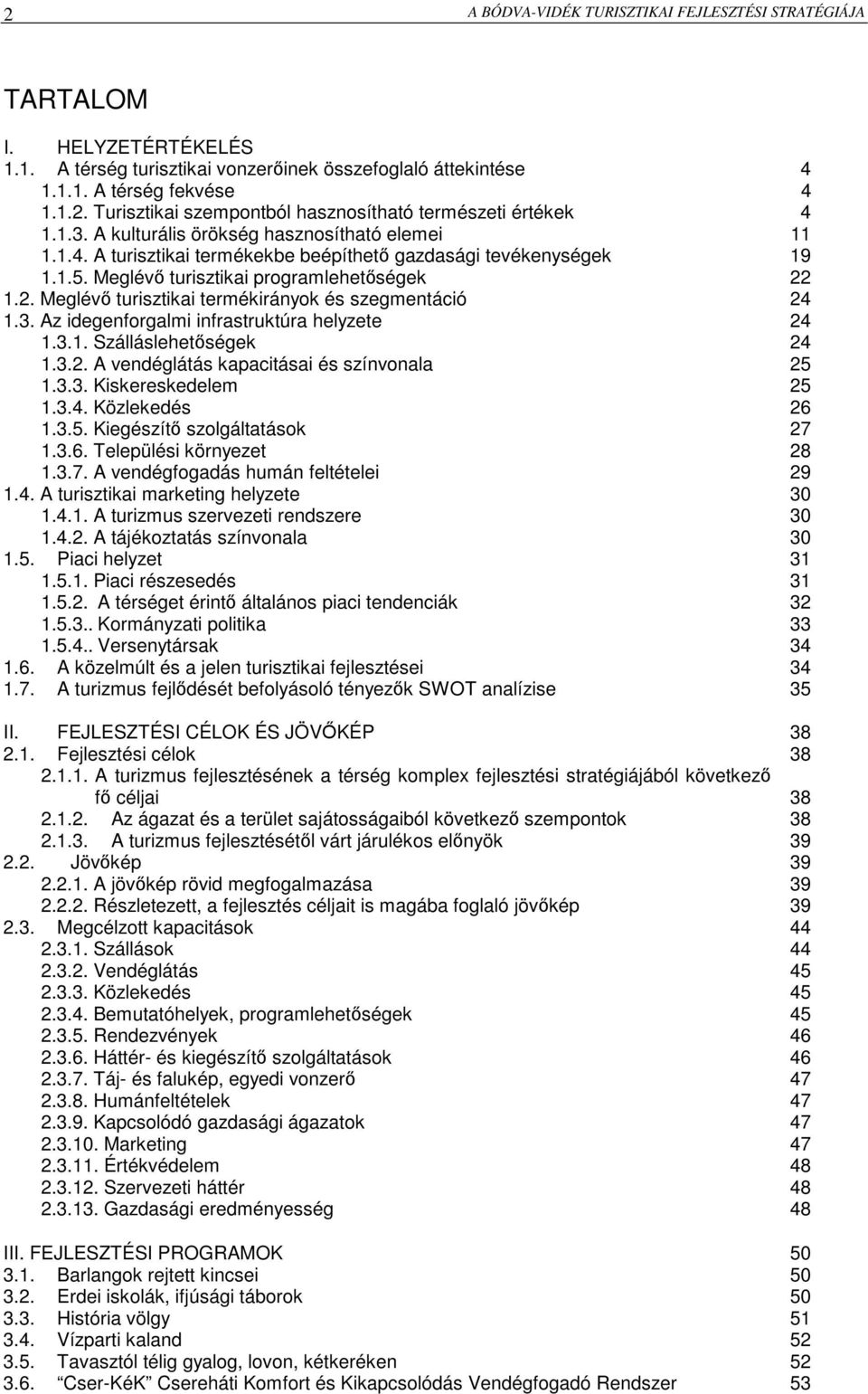 1.2. Meglévı turisztikai termékirányok és szegmentáció 24 1.3. Az idegenforgalmi infrastruktúra helyzete 24 1.3.1. Szálláslehetıségek 24 1.3.2. A vendéglátás kapacitásai és színvonala 25 1.3.3. Kiskereskedelem 25 1.