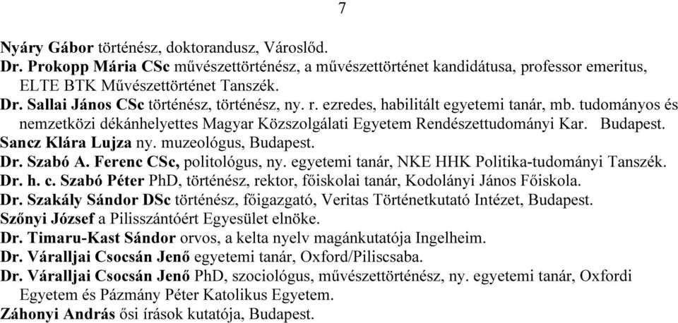 Szabó A. Ferenc CSc, politológus, ny. egyetemi tanár, NKE HHK Politika-tudományi Tanszék. Dr. h. c. Szabó Péter PhD, történész, rektor, főiskolai tanár, Kodolányi János Főiskola. Dr. Szakály Sándor DSc történész, főigazgató, Veritas Történetkutató Intézet, Budapest.