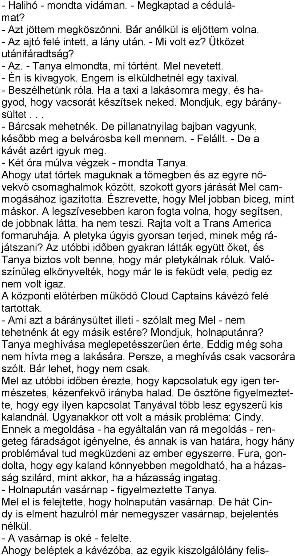 .. - Bárcsak mehetnék. De pillanatnyilag bajban vagyunk, később meg a belvárosba kell mennem. - Felállt. - De a kávét azért igyuk meg. - Két óra múlva végzek - mondta Tanya.