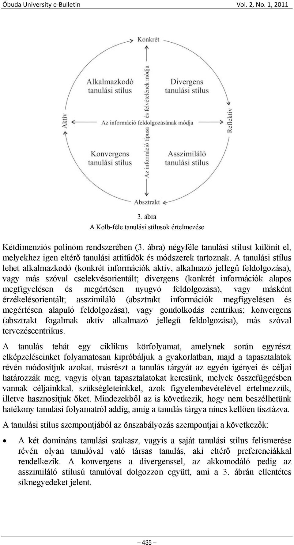 A tanulási stílus lehet alkalmazkodó (konkrét információk aktív, alkalmazó jellegű feldolgozása), vagy más szóval cselekvésorientált; divergens (konkrét információk alapos megfigyelésen és megértésen