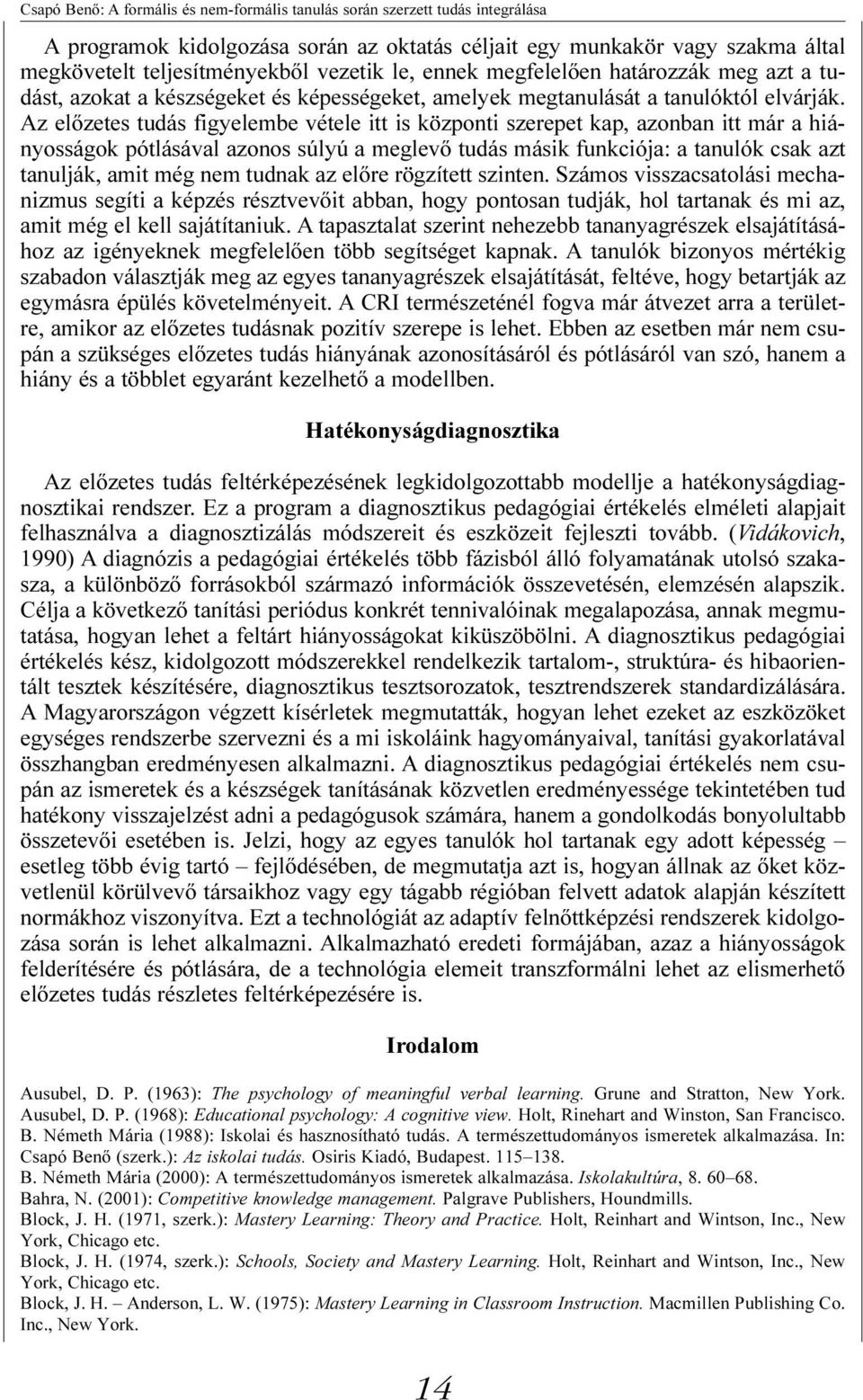 Az elõzetes tudás figyelembe vétele itt is központi szerepet kap, azonban itt már a hiányosságok pótlásával azonos súlyú a meglevõ tudás másik funkciója: a tanulók csak azt tanulják, amit még nem