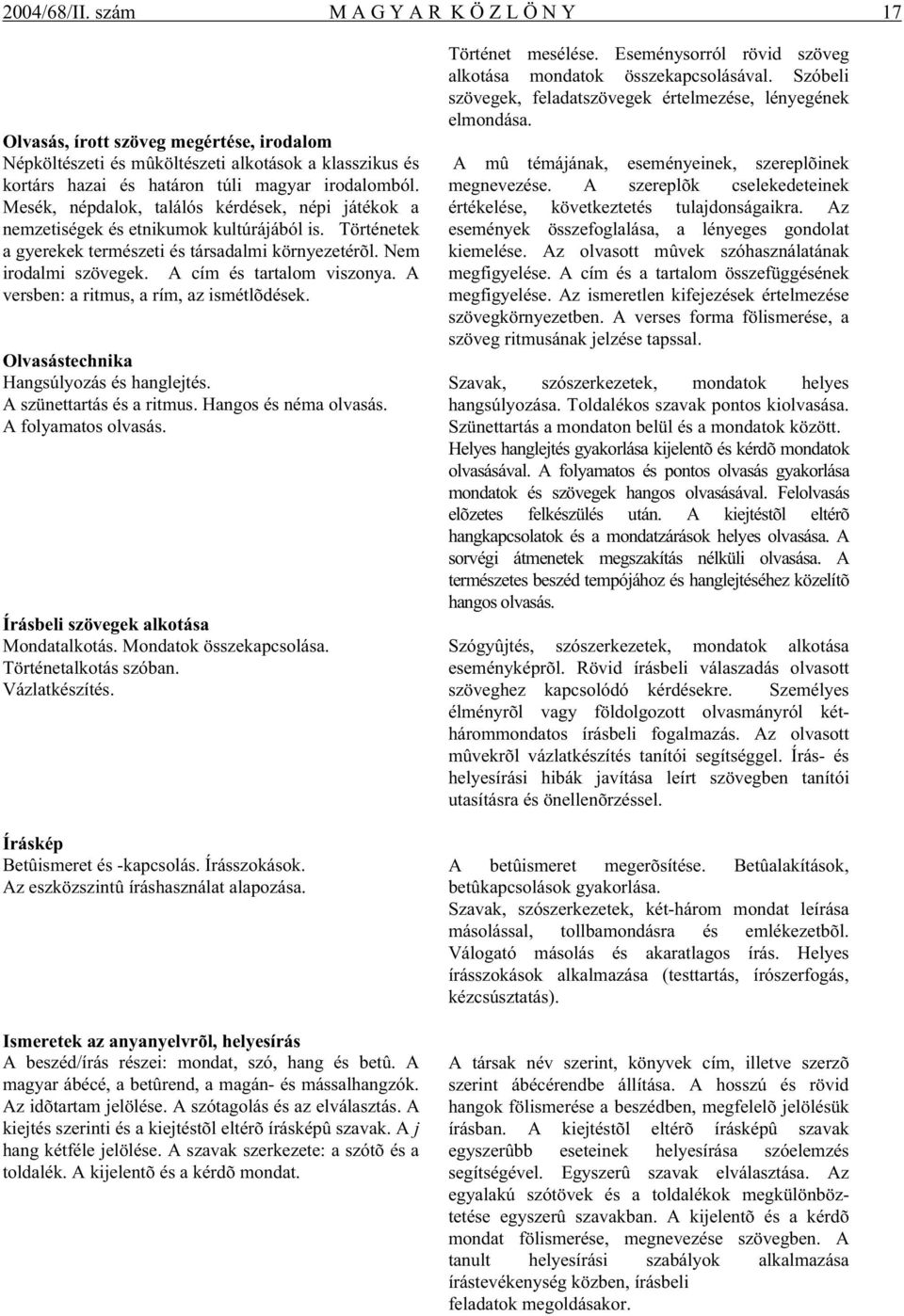 A cím és tartalom viszonya. A versben: a ritmus, a rím, az ismétlõdések. Olvasástechnika Hangsúlyozás és hanglejtés. A szünettartás és a ritmus. Hangos és néma olvasás. A folyamatos olvasás.