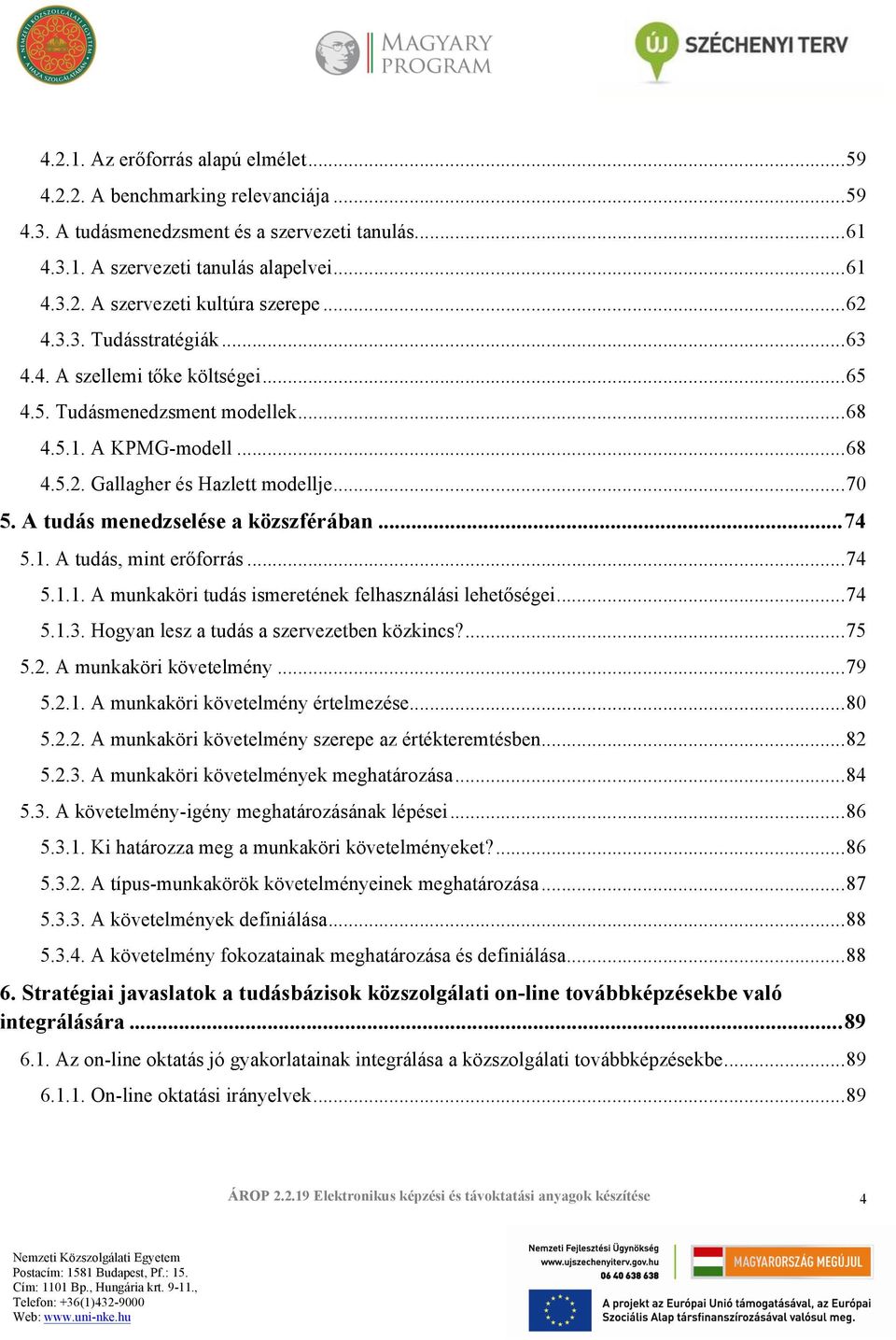 A tudás menedzselése a közszférában... 74 5.1. A tudás, mint erőforrás...74 5.1.1. A munkaköri tudás ismeretének felhasználási lehetőségei...74 5.1.3. Hogyan lesz a tudás a szervezetben közkincs?...75 5.