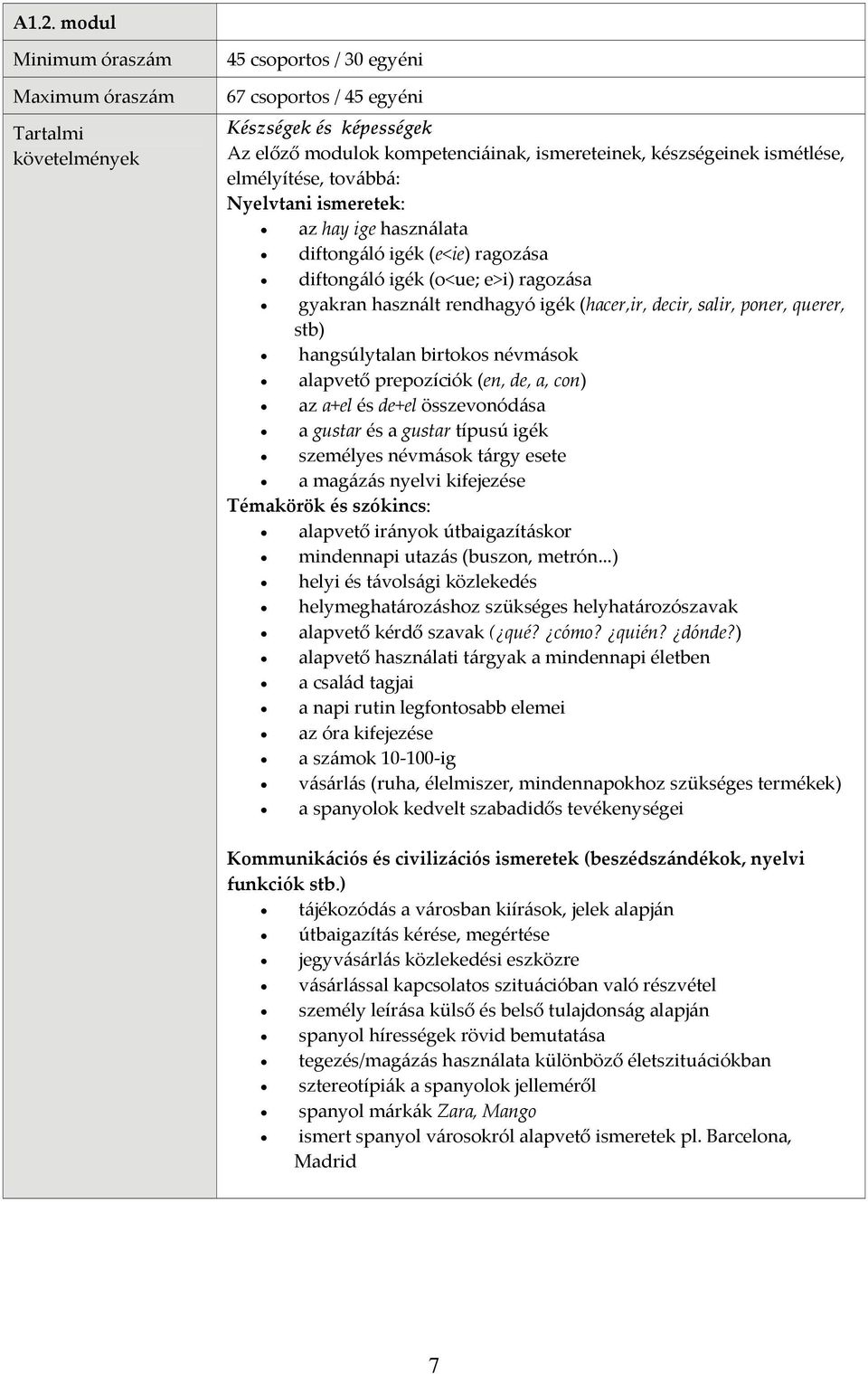 alapvető prepozíciók (en, de, a, con) az a+el és de+el összevonódása a gustar és a gustar típusú igék személyes névmások tárgy esete a magázás nyelvi kifejezése Témakörök és szókincs: alapvető