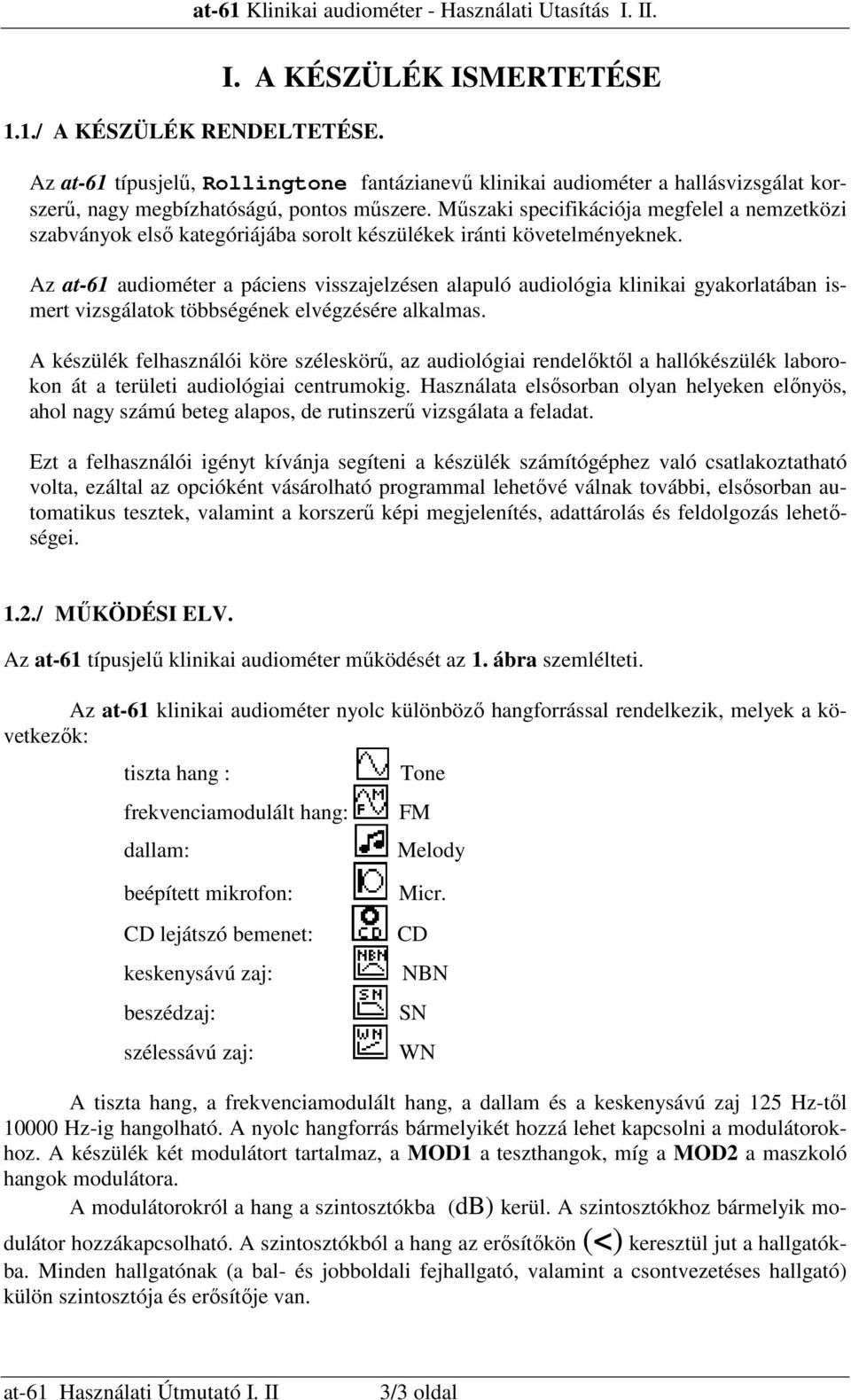 Az at-61 audiométer a páciens visszajelzésen alapuló audiológia klinikai gyakorlatában ismert vizsgálatok többségének elvégzésére alkalmas.