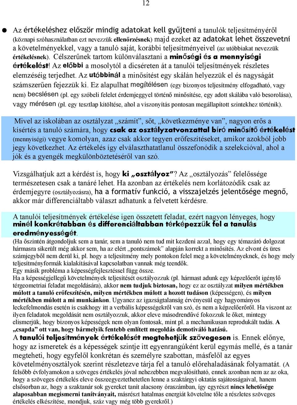 Az előbbi a mosolytól a dicséreten át a tanulói teljesítmények részletes elemzéséig terjedhet. Az utóbbinál a minősítést egy skálán helyezzük el és nagyságát számszerűen fejezzük ki.