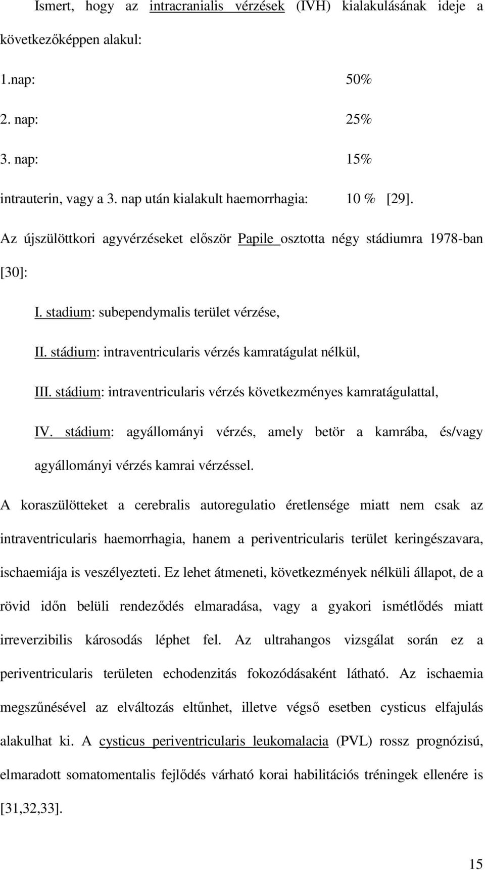 stádium: intraventricularis vérzés következményes kamratágulattal, IV. stádium: agyállományi vérzés, amely betör a kamrába, és/vagy agyállományi vérzés kamrai vérzéssel.