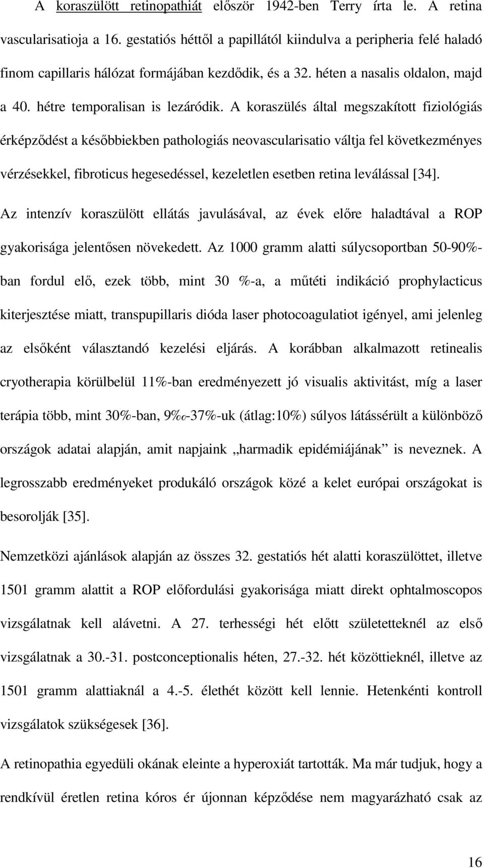 A koraszülés által megszakított fiziológiás érképződést a későbbiekben pathologiás neovascularisatio váltja fel következményes vérzésekkel, fibroticus hegesedéssel, kezeletlen esetben retina