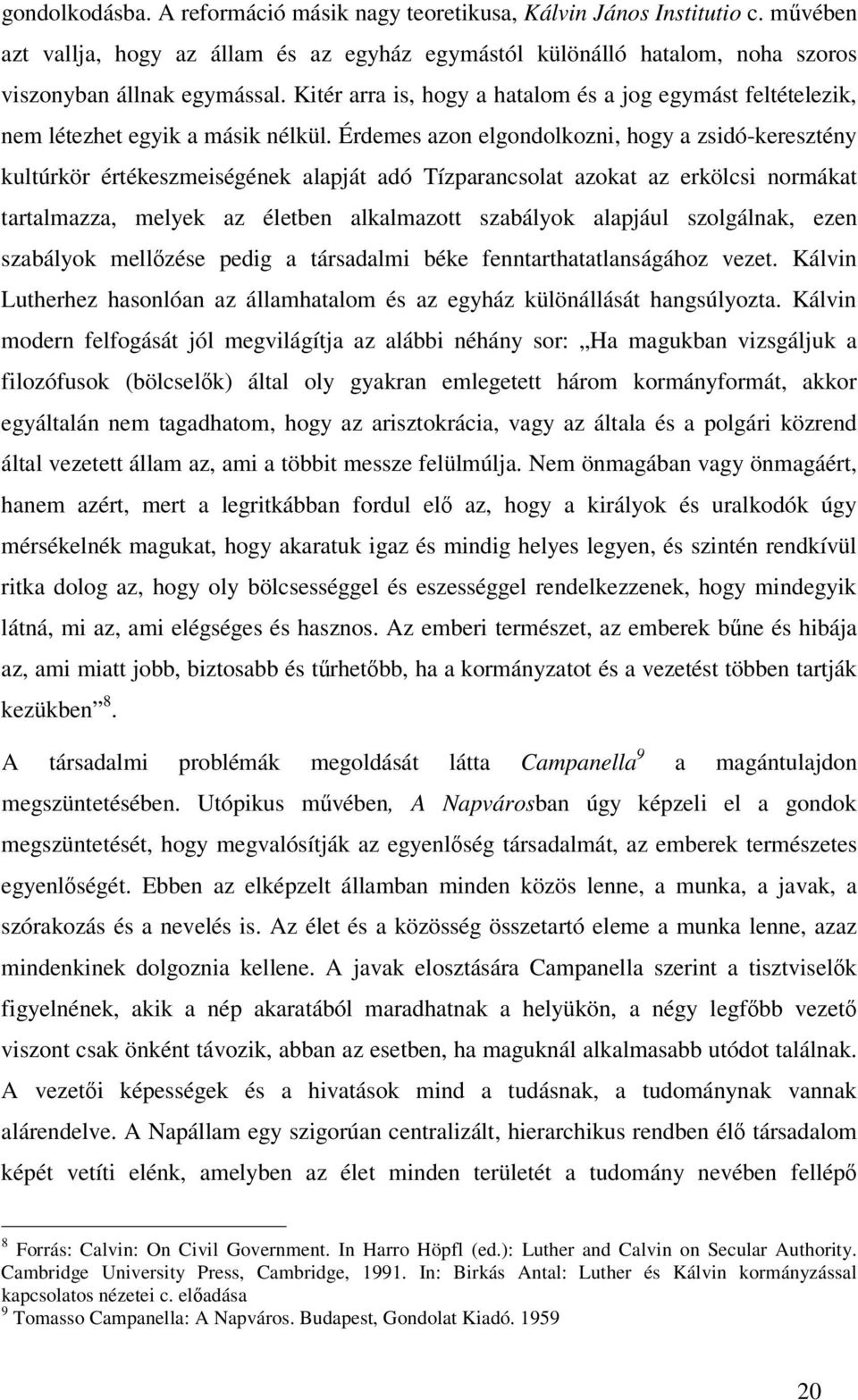 Érdemes azon elgondolkozni, hogy a zsidó-keresztény kultúrkör értékeszmeiségének alapját adó Tízparancsolat azokat az erkölcsi normákat tartalmazza, melyek az életben alkalmazott szabályok alapjául