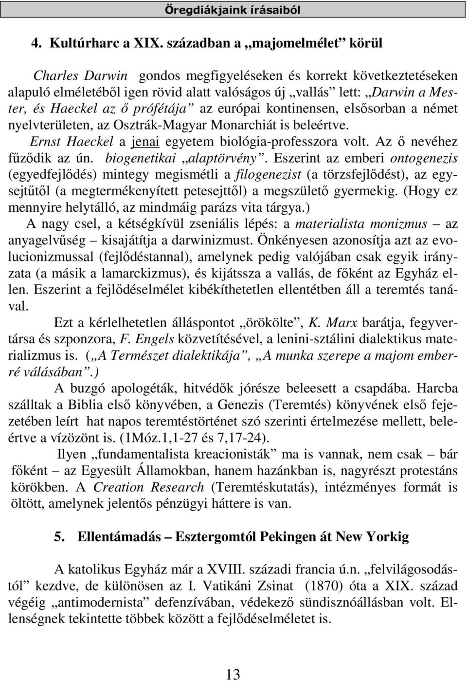 prófétája az európai kontinensen, elsősorban a német nyelvterületen, az Osztrák-Magyar Monarchiát is beleértve. Ernst Haeckel a jenai egyetem biológia-professzora volt. Az ő nevéhez fűződik az ún.