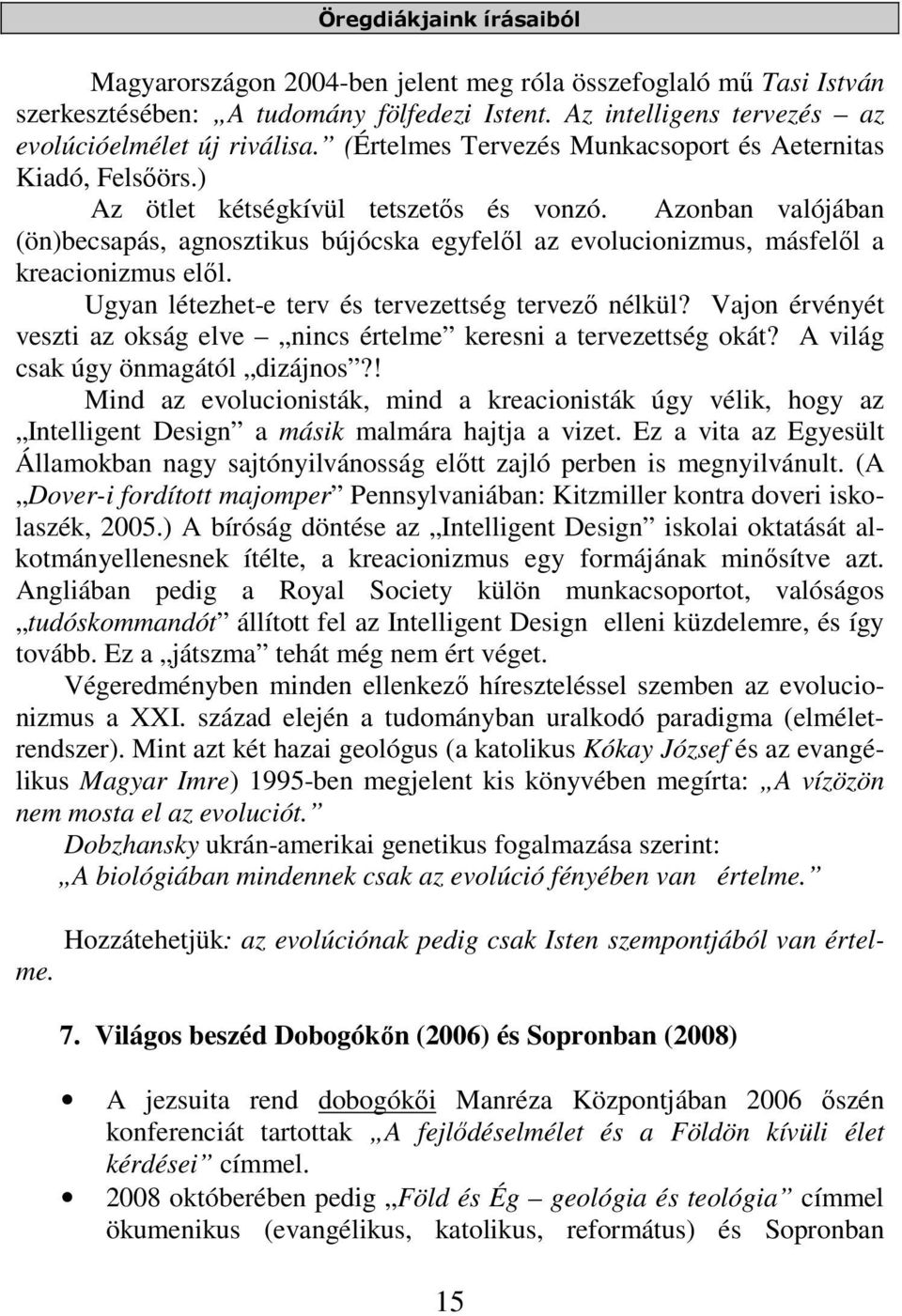 Azonban valójában (ön)becsapás, agnosztikus bújócska egyfelől az evolucionizmus, másfelől a kreacionizmus elől. Ugyan létezhet-e terv és tervezettség tervező nélkül?