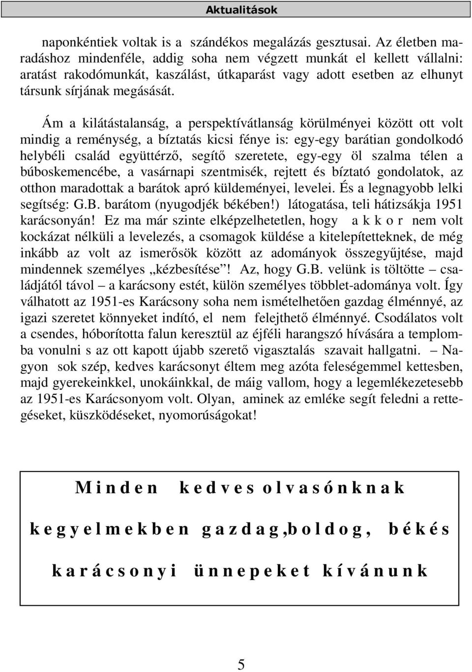 Ám a kilátástalanság, a perspektívátlanság körülményei között ott volt mindig a reménység, a bíztatás kicsi fénye is: egy-egy barátian gondolkodó helybéli család együttérző, segítő szeretete, egy-egy