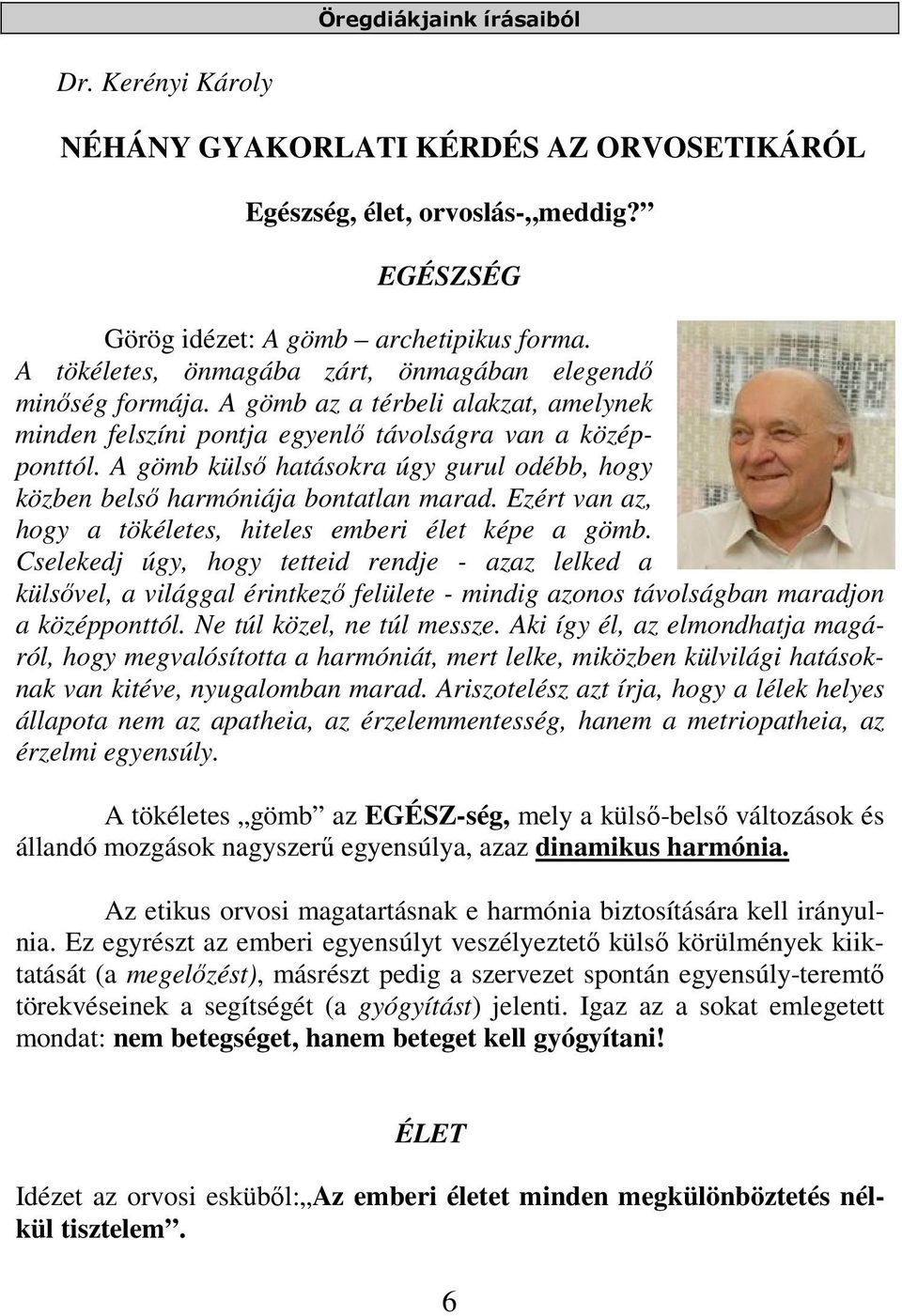 A gömb külső hatásokra úgy gurul odébb, hogy közben belső harmóniája bontatlan marad. Ezért van az, hogy a tökéletes, hiteles emberi élet képe a gömb.