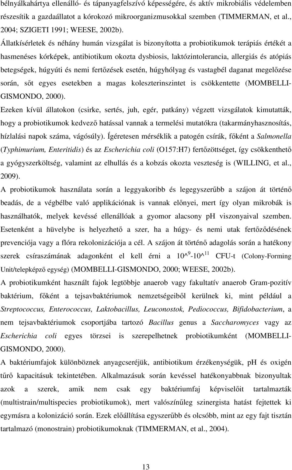 Állatkísérletek és néhány humán vizsgálat is bizonyította a probiotikumok terápiás értékét a hasmenéses kórképek, antibiotikum okozta dysbiosis, laktózintolerancia, allergiás és atópiás betegségek,