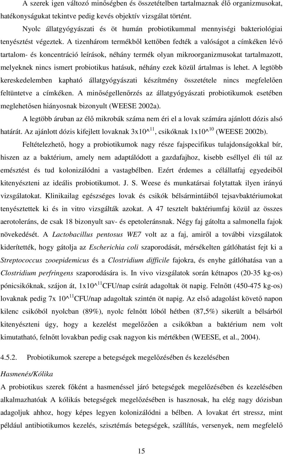 A tizenhárom termékből kettőben fedték a valóságot a címkéken lévő tartalom- és koncentráció leírások, néhány termék olyan mikroorganizmusokat tartalmazott, melyeknek nincs ismert probiotikus