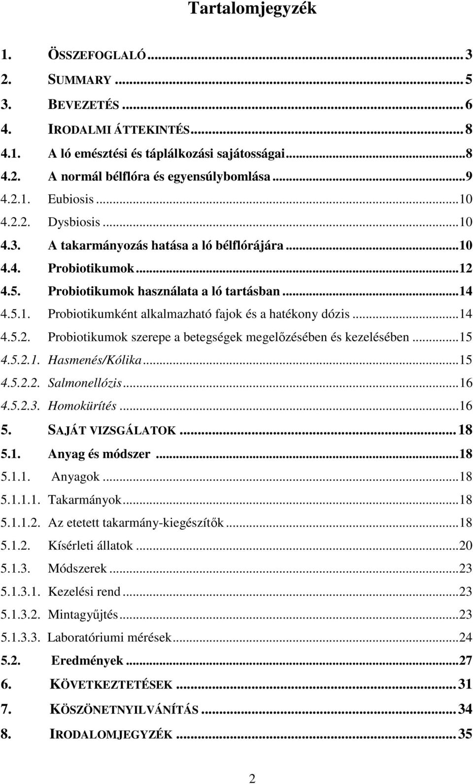 .. 14 4.5.2. Probiotikumok szerepe a betegségek megelőzésében és kezelésében... 15 4.5.2.1. Hasmenés/Kólika... 15 4.5.2.2. Salmonellózis... 16 4.5.2.3. Homokürítés... 16 5. SAJÁT VIZSGÁLATOK... 18 5.