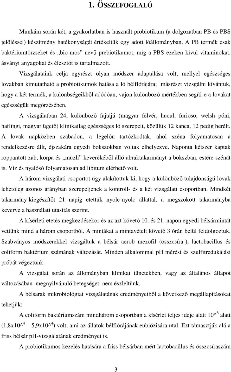 Vizsgálataink célja egyrészt olyan módszer adaptálása volt, mellyel egészséges lovakban kimutatható a probiotikumok hatása a ló bélflórájára; másrészt vizsgálni kívántuk, hogy a két termék, a