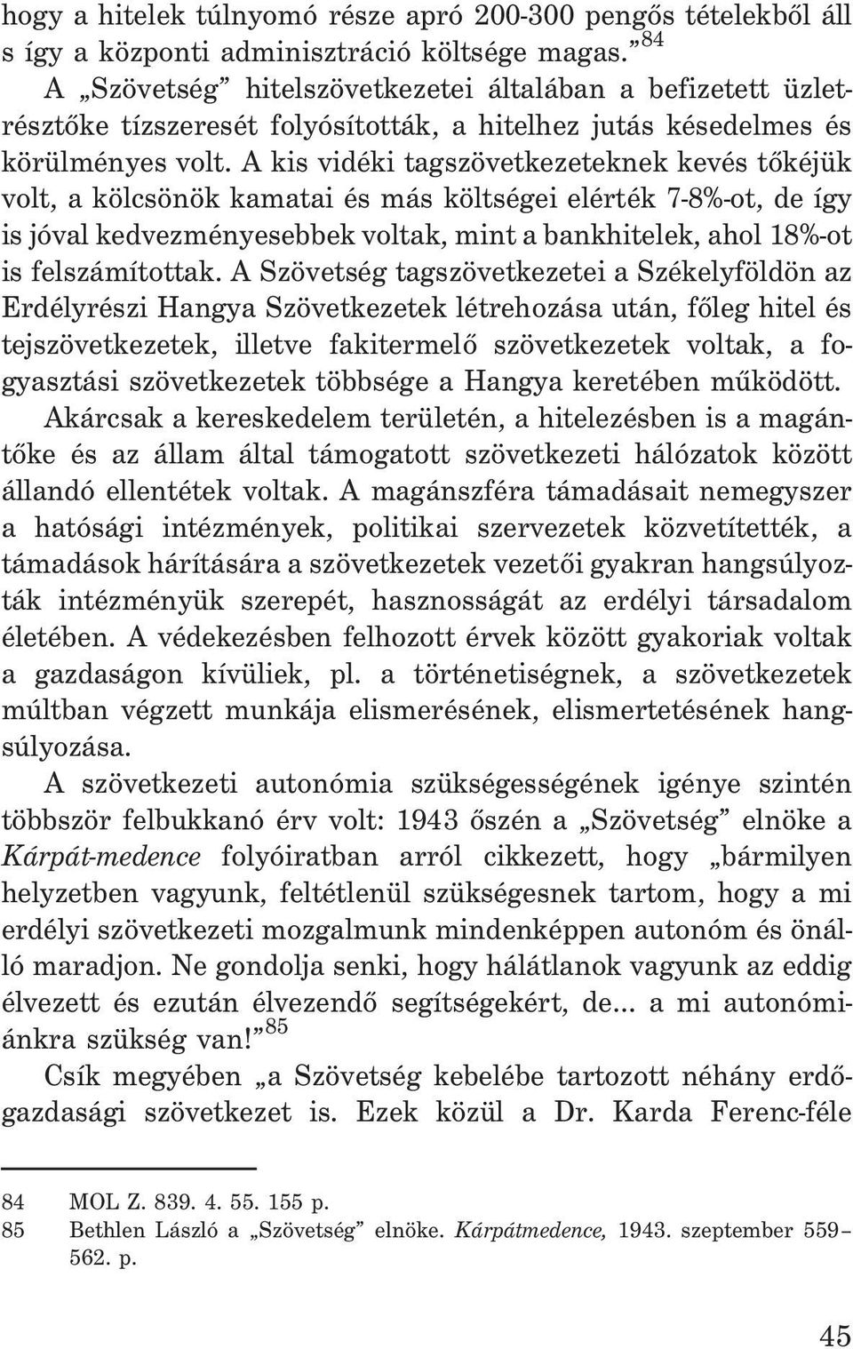 A kis vidéki tagszövetkezeteknek kevés tõkéjük volt, a kölcsönök kamatai és más költségei elérték 7-8%-ot, de így is jóval kedvezményesebbek voltak, mint a bankhitelek, ahol 18%-ot is felszámítottak.