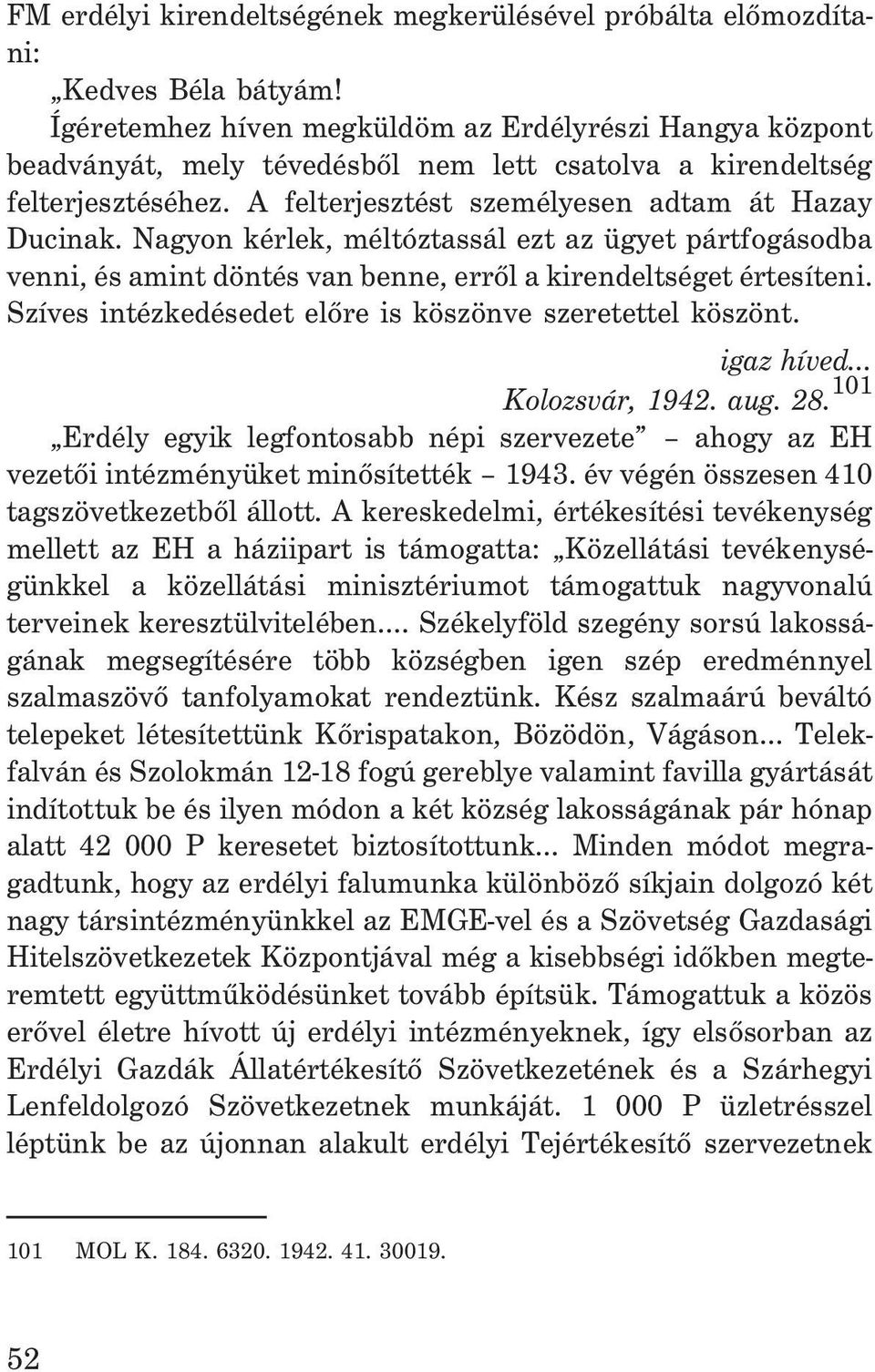 Nagyon kérlek, méltóztassál ezt az ügyet pártfogásodba venni, és amint döntés van benne, errõl a kirendeltséget értesíteni. Szíves intézkedésedet elõre is köszönve szeretettel köszönt. igaz híved.