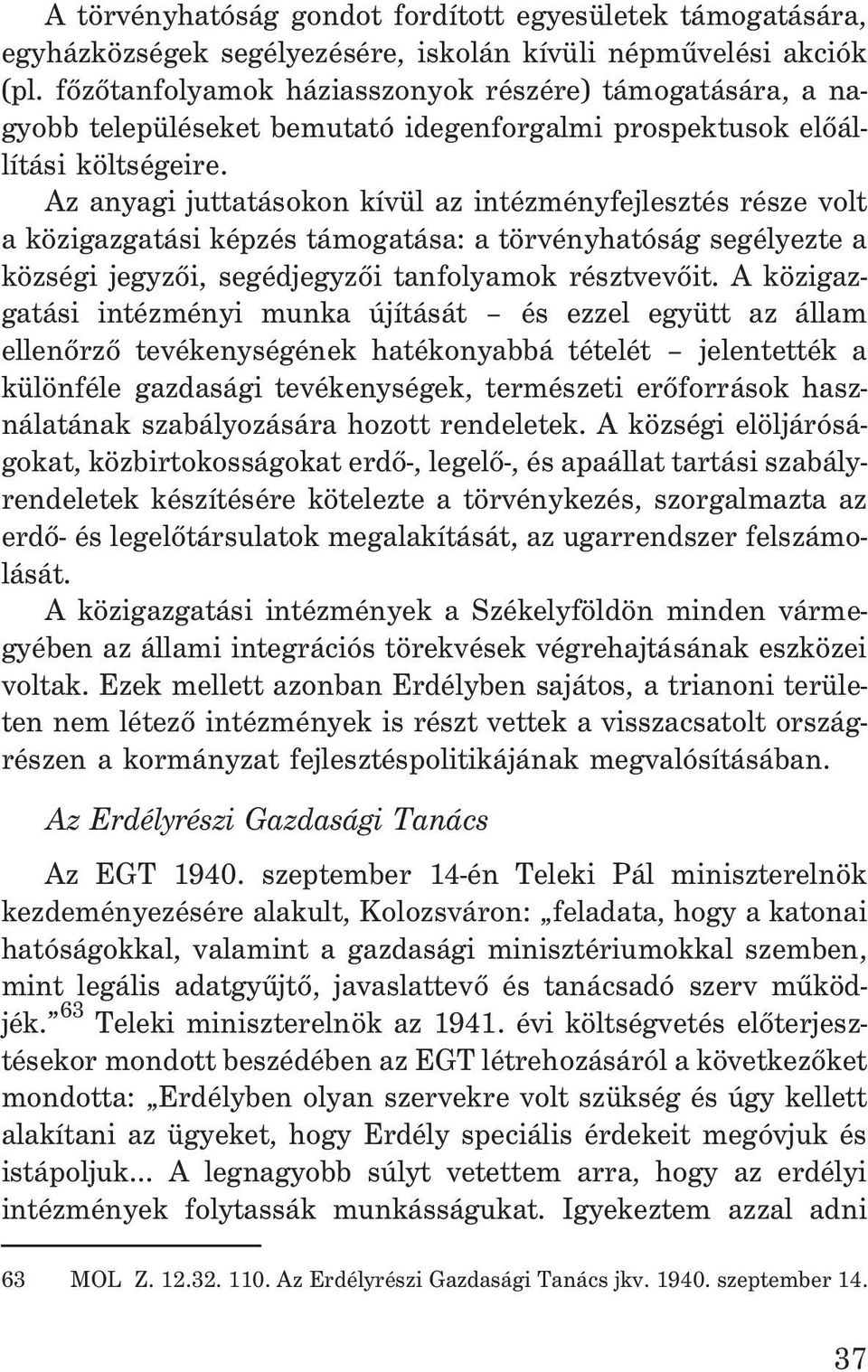 Az anyagi juttatásokon kívül az intézményfejlesztés része volt a közigazgatási képzés támogatása: a törvényhatóság segélyezte a községi jegyzõi, segédjegyzõi tanfolyamok résztvevõit.