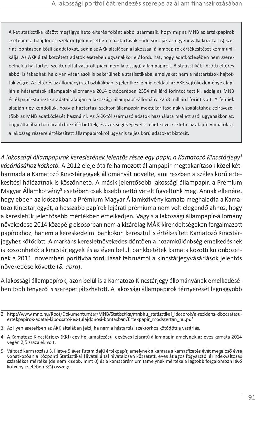 Az ÁKK által közzétett adatok esetében ugyanakkor előfordulhat, hogy adatközlésében nem szerepelnek a háztartási szektor által vásárolt piaci (nem lakossági) állampapírok.