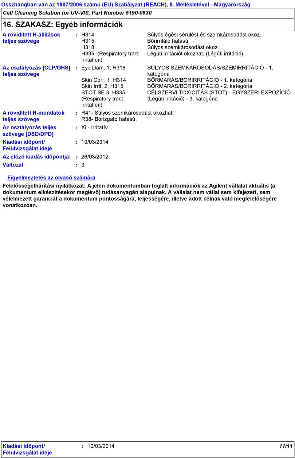 H335 (Respiratory tract Légúti irritációt okozhat. (Légúti irritáció) irritation) Eye Dam. 1, H318 SÚLYOS SZEMKÁROSODÁS/SZEMIRRITÁCIÓ - 1. kategória Skin Corr. 1, H314 BŐRMARÁS/BŐRIRRITÁCIÓ - 1.