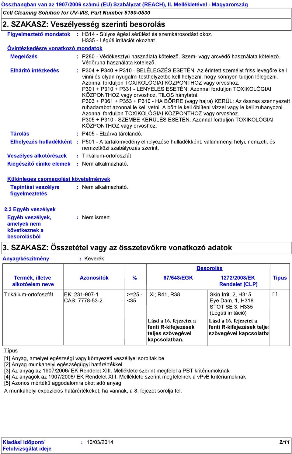 P304 + P340 + P310 - BELÉLEGZÉS ESETÉN Az érintett személyt friss levegőre kell vinni és olyan nyugalmi testhelyzetbe kell helyezni, hogy könnyen tudjon lélegezni.