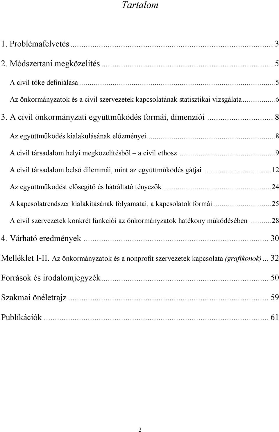 ..9 A civil társadalom belső dilemmái, mint az együttműködés gátjai...12 Az együttműködést elősegítő és hátráltató tényezők...24 A kapcsolatrendszer kialakításának folyamatai, a kapcsolatok formái.