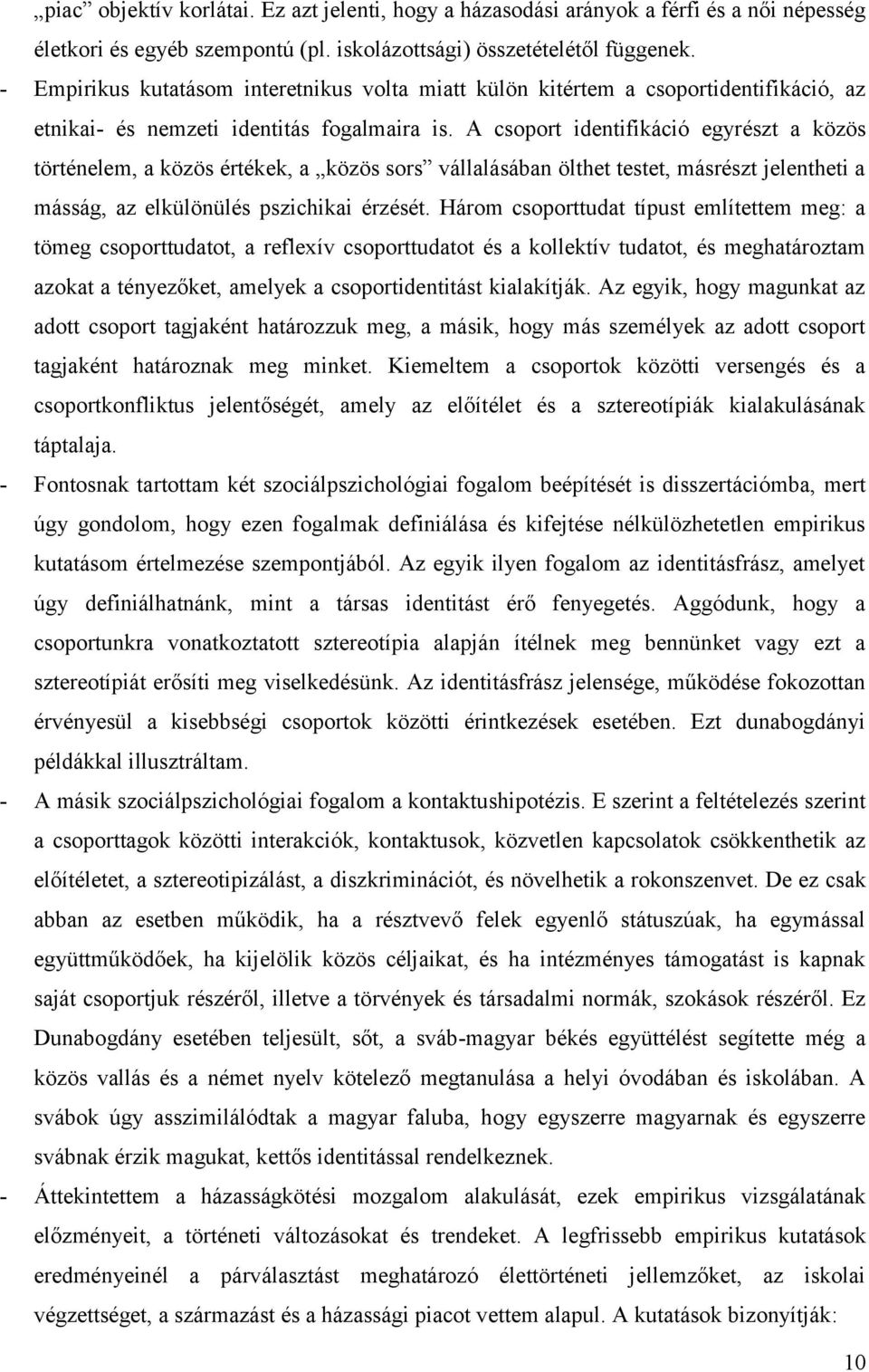 A csoport identifikáció egyrészt a közös történelem, a közös értékek, a közös sors vállalásában ölthet testet, másrészt jelentheti a másság, az elkülönülés pszichikai érzését.