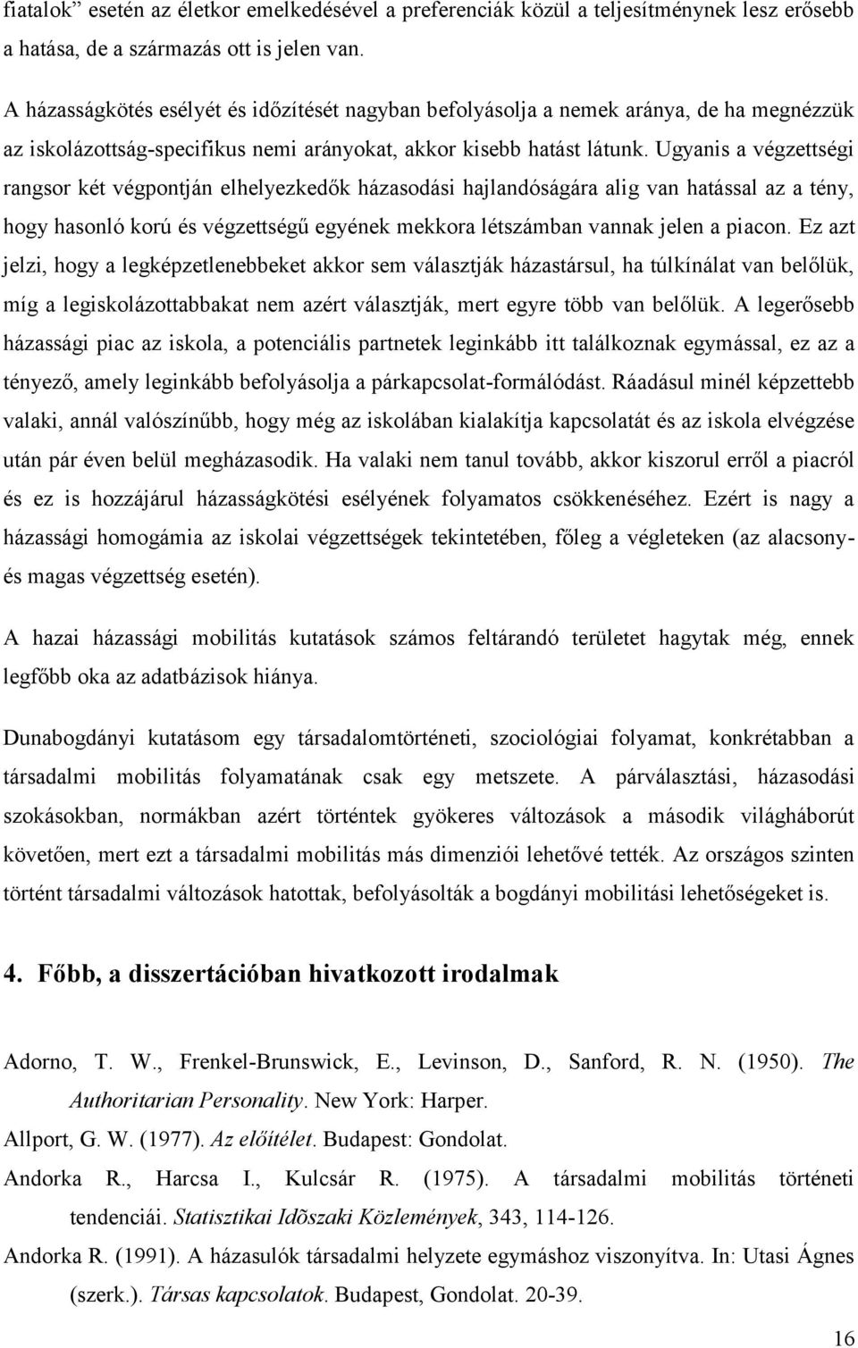 Ugyanis a végzettségi rangsor két végpontján elhelyezkedők házasodási hajlandóságára alig van hatással az a tény, hogy hasonló korú és végzettségű egyének mekkora létszámban vannak jelen a piacon.