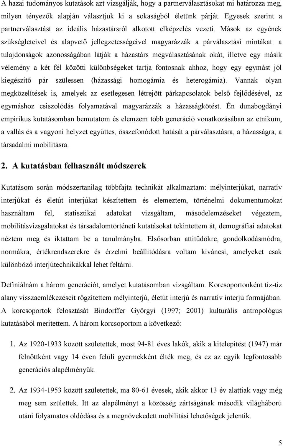 Mások az egyének szükségleteivel és alapvető jellegzetességeivel magyarázzák a párválasztási mintákat: a tulajdonságok azonosságában látják a házastárs megválasztásának okát, illetve egy másik