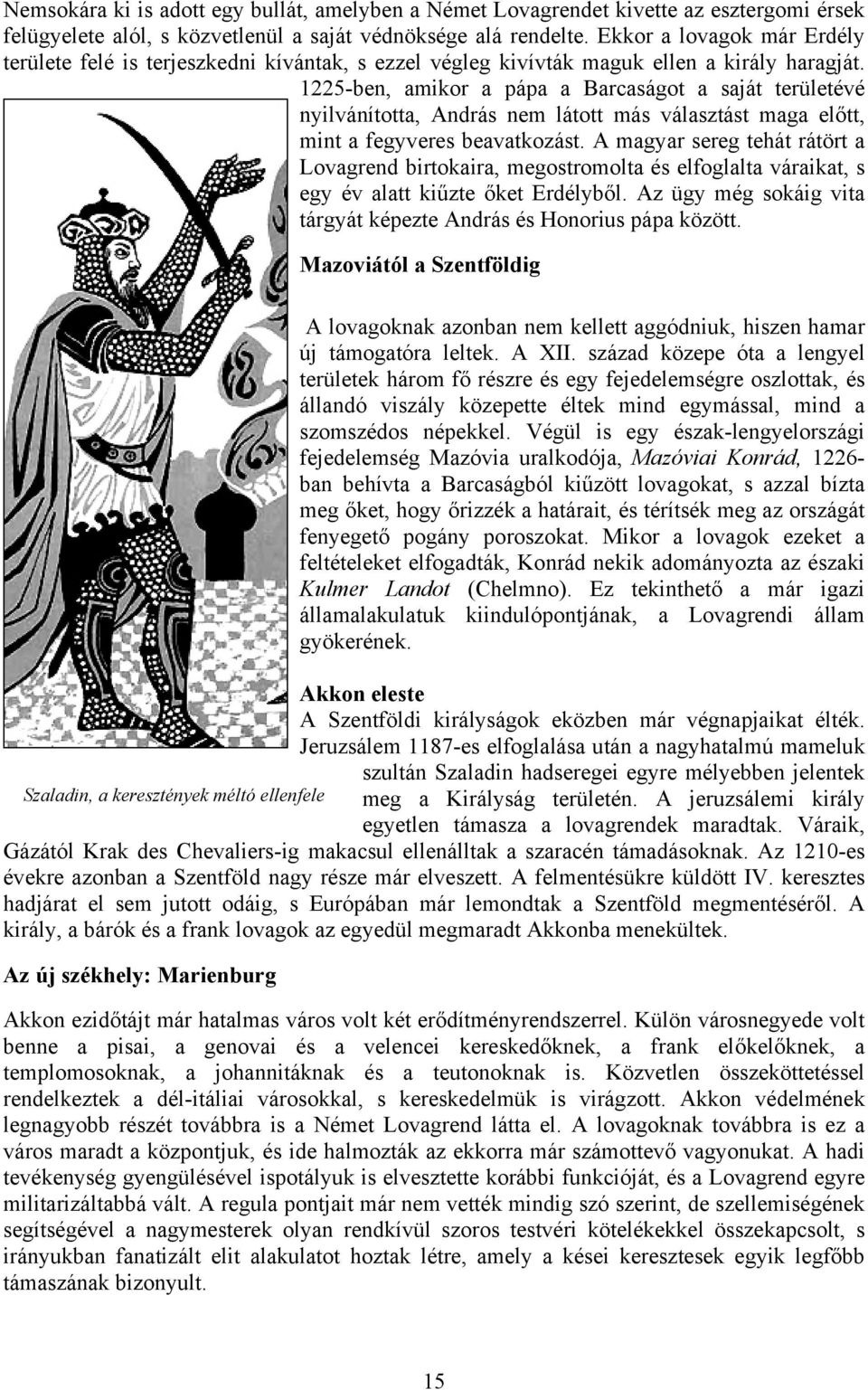 1225-ben, amikor a pápa a Barcaságot a saját területévé nyilvánította, András nem látott más választást maga előtt, mint a fegyveres beavatkozást.