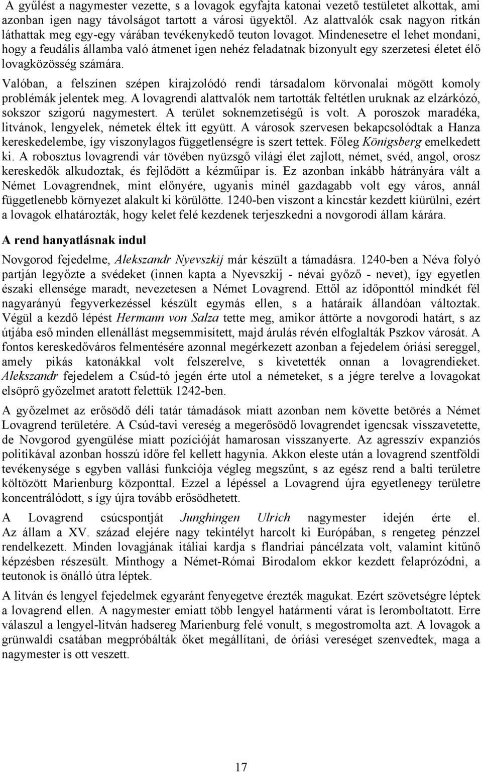 Mindenesetre el lehet mondani, hogy a feudális államba való átmenet igen nehéz feladatnak bizonyult egy szerzetesi életet élő lovagközösség számára.