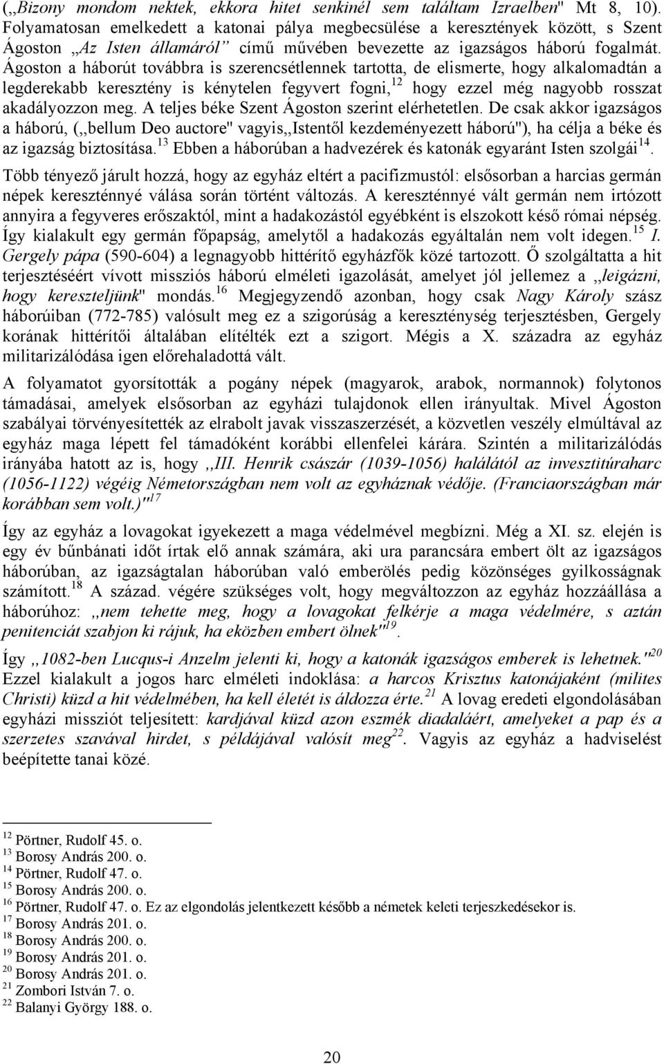 Ágoston a háborút továbbra is szerencsétlennek tartotta, de elismerte, hogy alkalomadtán a legderekabb keresztény is kénytelen fegyvert fogni, 12 hogy ezzel még nagyobb rosszat akadályozzon meg.