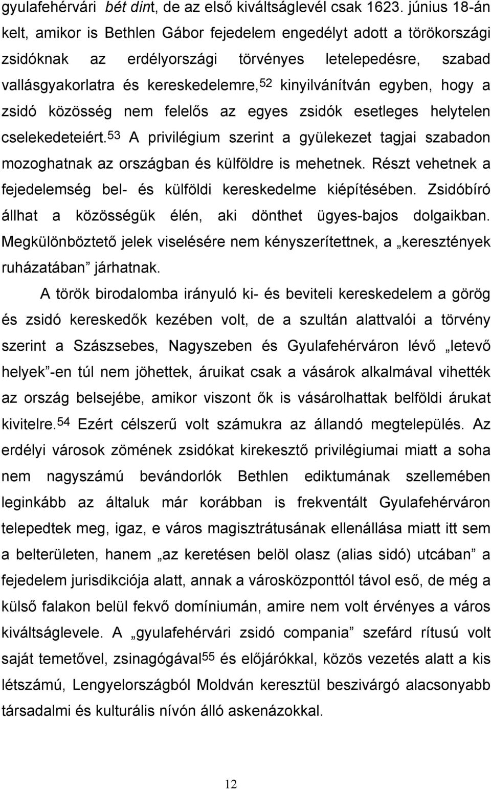 egyben, hogy a zsidó közösség nem felelős az egyes zsidók esetleges helytelen cselekedeteiért. 53 A privilégium szerint a gyülekezet tagjai szabadon mozoghatnak az országban és külföldre is mehetnek.