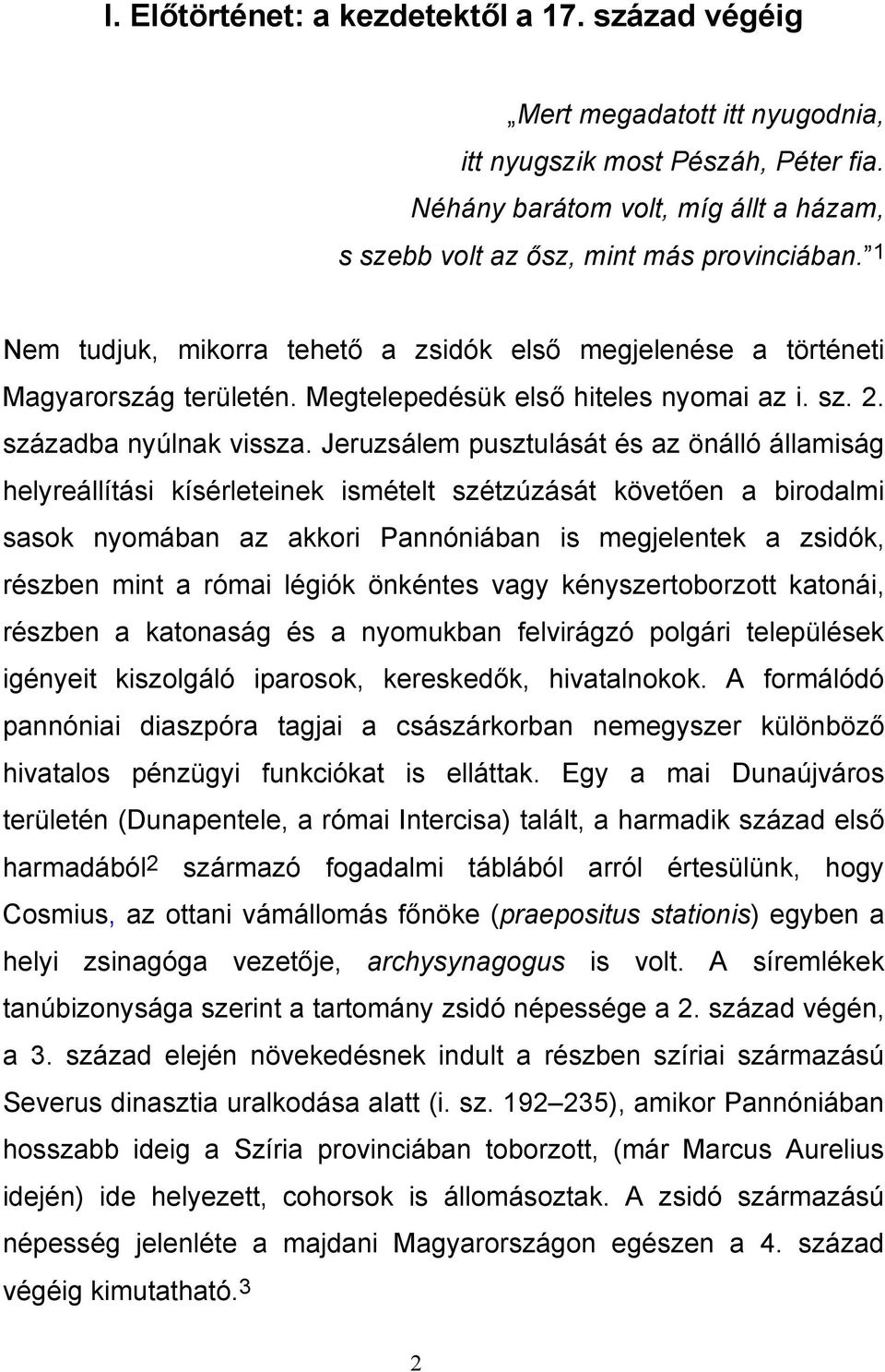 Jeruzsálem pusztulását és az önálló államiság helyreállítási kísérleteinek ismételt szétzúzását követően a birodalmi sasok nyomában az akkori Pannóniában is megjelentek a zsidók, részben mint a római