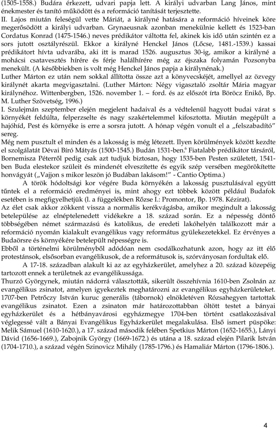 ) neves prédikátor váltotta fel, akinek kis idő után szintén ez a sors jutott osztályrészül. Ekkor a királyné Henckel János (Lőcse, 1481. 1539.