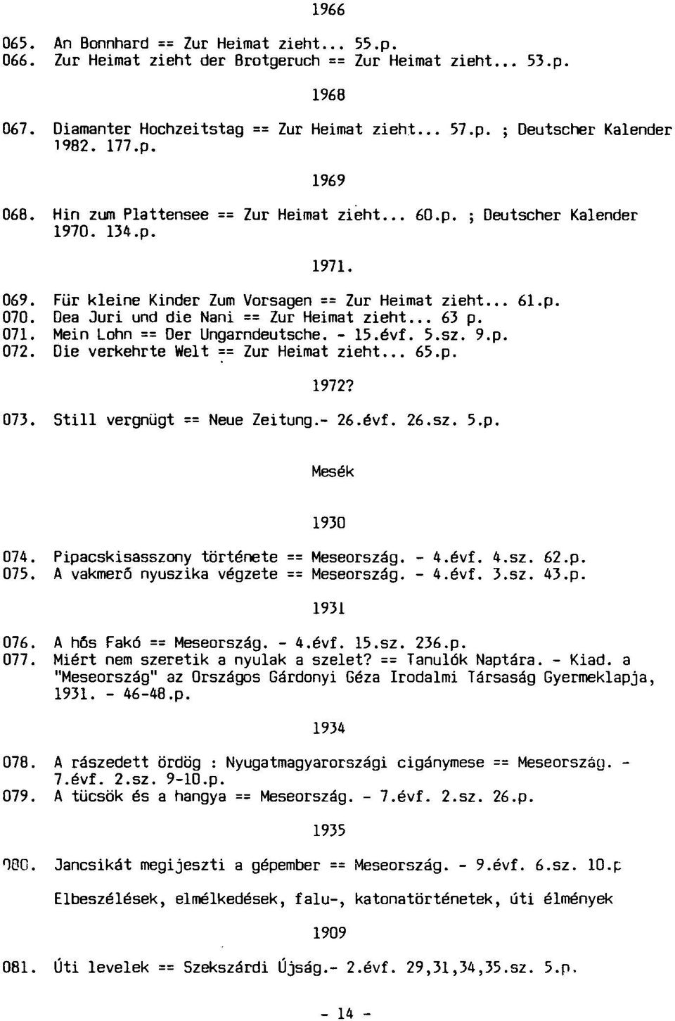 Dea Juri und die Nani == Zur Heimat zieht... 63 p. 071. Mein Lohn == Der Ungarndeutsche. - 15.évf. 5.sz. 9.p. 072. Die verkehrte Welt == Zur Heimat zieht... 65.p. 1972? 073.